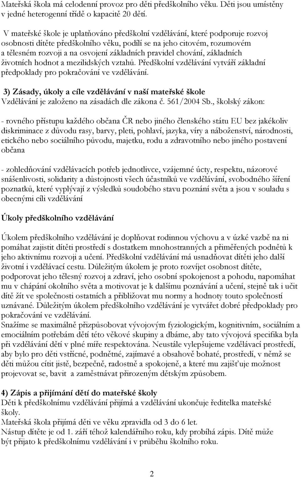 pravidel chování, základních životních hodnot a mezilidských vztahů. Předškolní vzdělávání vytváří základní předpoklady pro pokračování ve vzdělávání.