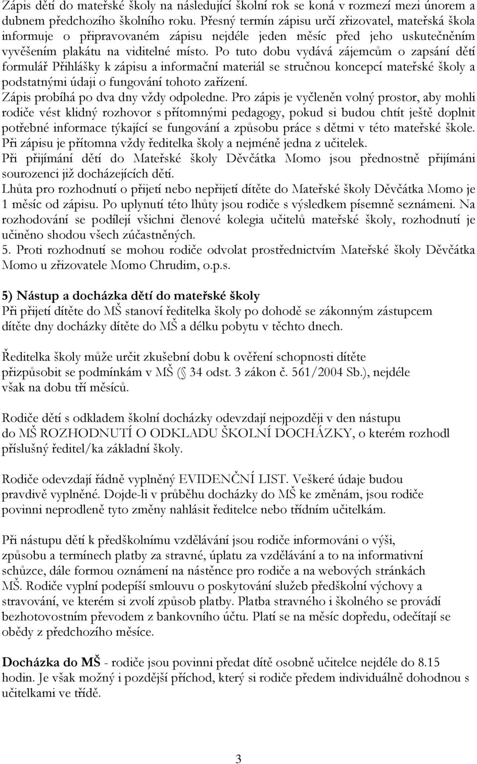 Po tuto dobu vydává zájemcům o zapsání dětí formulář Přihlášky k zápisu a informační materiál se stručnou koncepcí mateřské školy a podstatnými údaji o fungování tohoto zařízení.