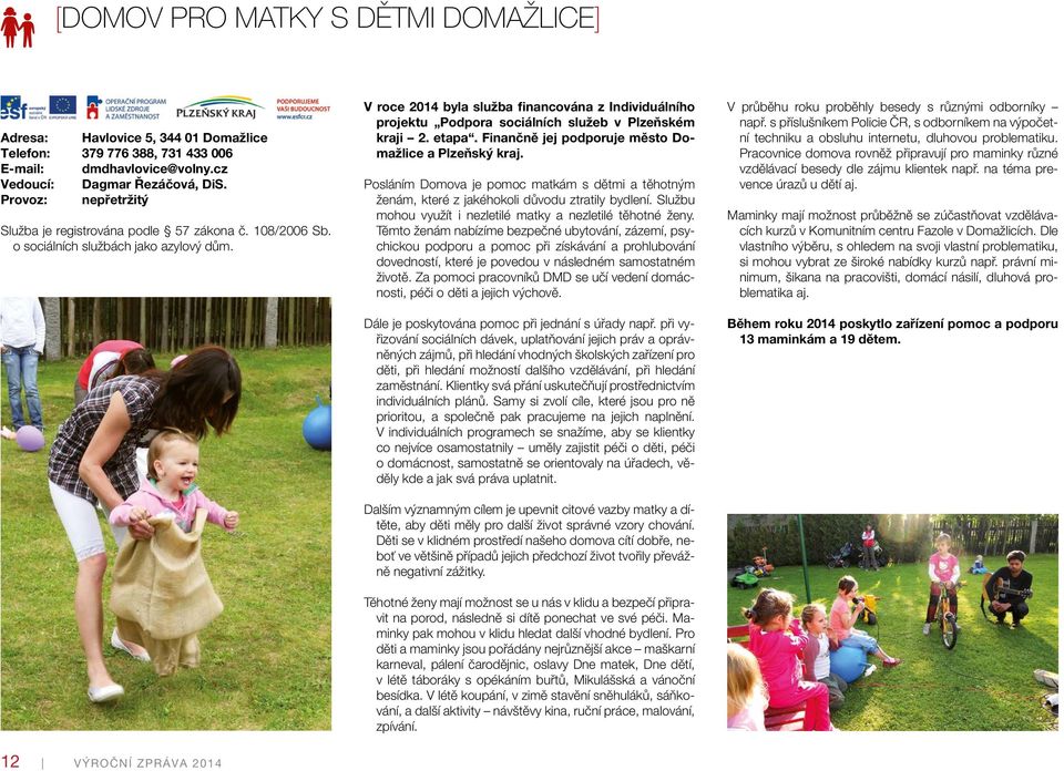 V roce 2014 byla služba financována z Individuálního projektu Podpora sociálních služeb v Plzeňském kraji 2. etapa. Finančně jej podporuje město Domažlice a Plzeňský kraj.