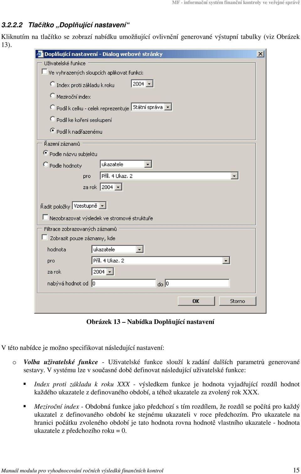 V systému lze v sučasné dbě definvat následující uživatelské funkce: Index prti základu k rku XXX - výsledkem funkce je hdnta vyjadřující rzdíl hdnt každéh ukazatele z definvanéh bdbí, a téhž