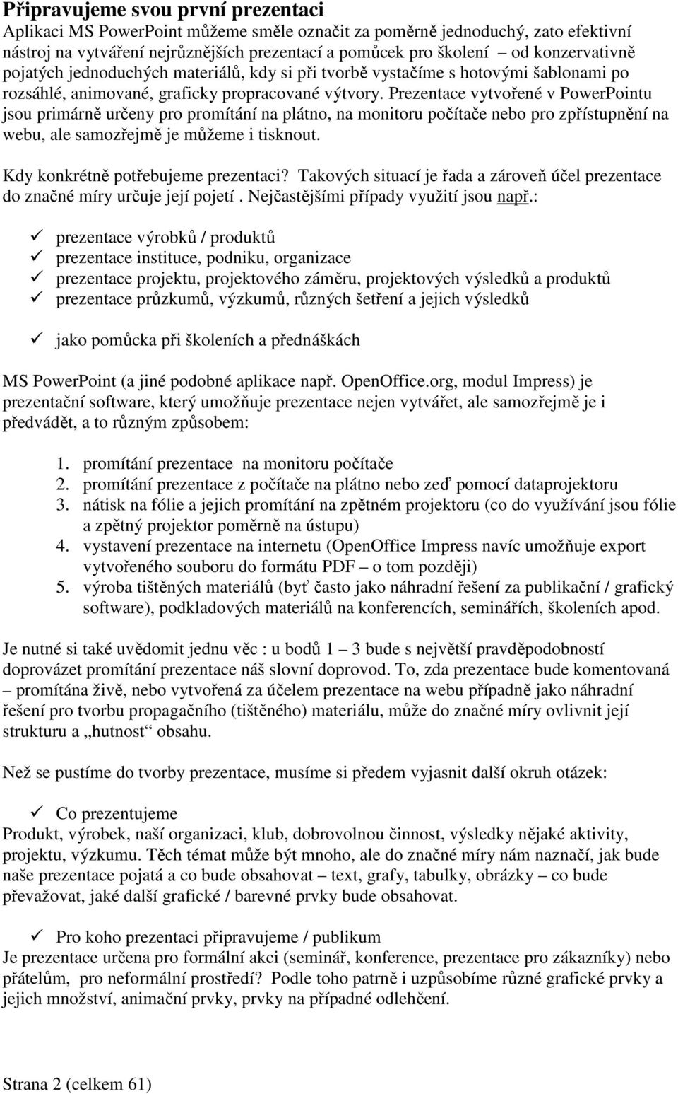 Prezentace vytvořené v PowerPointu jsou primárně určeny pro promítání na plátno, na monitoru počítače nebo pro zpřístupnění na webu, ale samozřejmě je můžeme i tisknout.