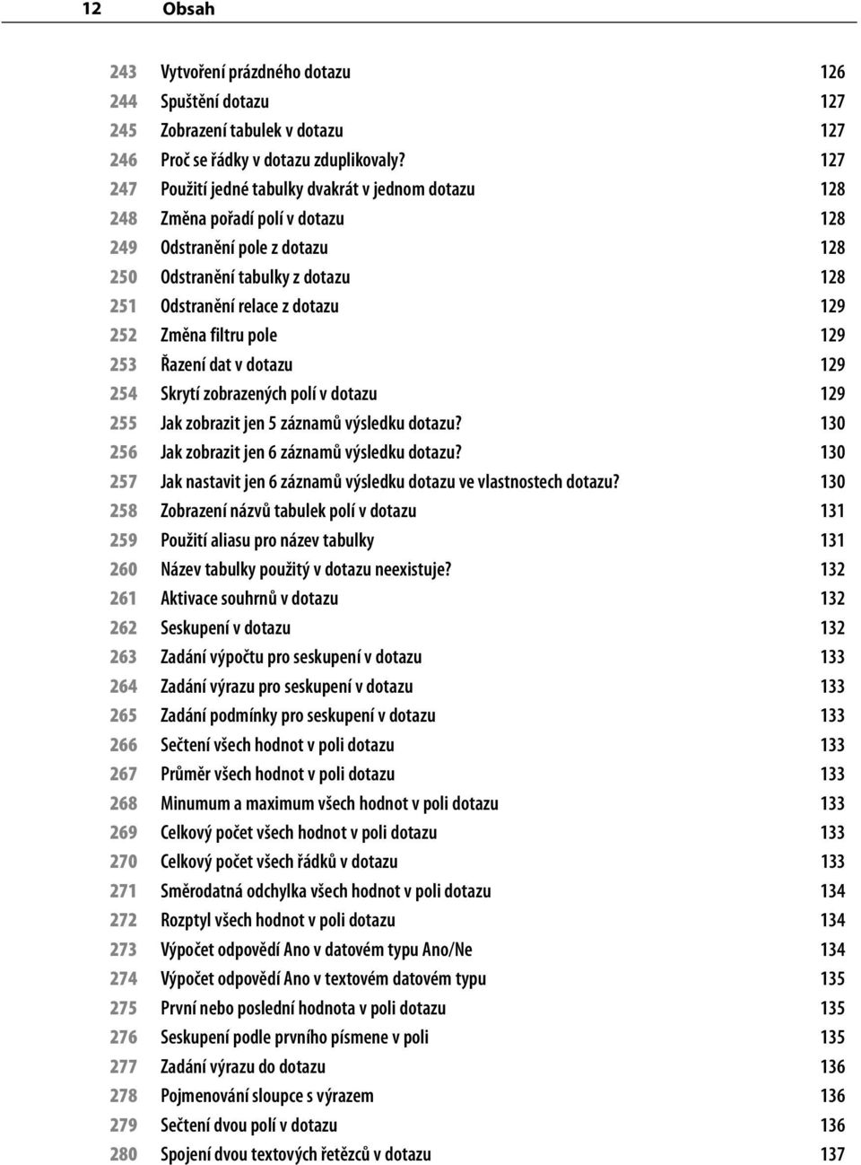 252 Změna filtru pole 129 253 Řazení dat v dotazu 129 254 Skrytí zobrazených polí v dotazu 129 255 Jak zobrazit jen 5 záznamů výsledku dotazu? 130 256 Jak zobrazit jen 6 záznamů výsledku dotazu?