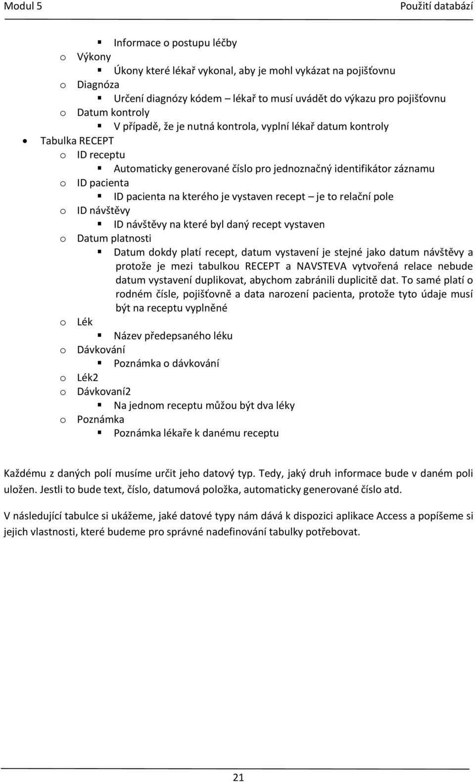 vystaven recept je to relační pole o ID návštěvy ID návštěvy na které byl daný recept vystaven o Datum platnosti Datum dokdy platí recept, datum vystavení je stejné jako datum návštěvy a protože je