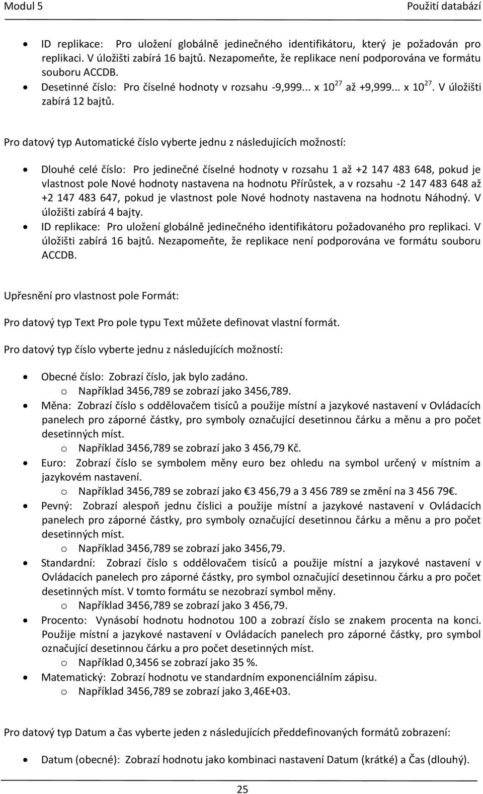 Pro datový typ Automatické číslo vyberte jednu z následujících možností: Dlouhé celé číslo: Pro jedinečné číselné hodnoty v rozsahu 1 až +2 147 483 648, pokud je vlastnost pole Nové hodnoty nastavena