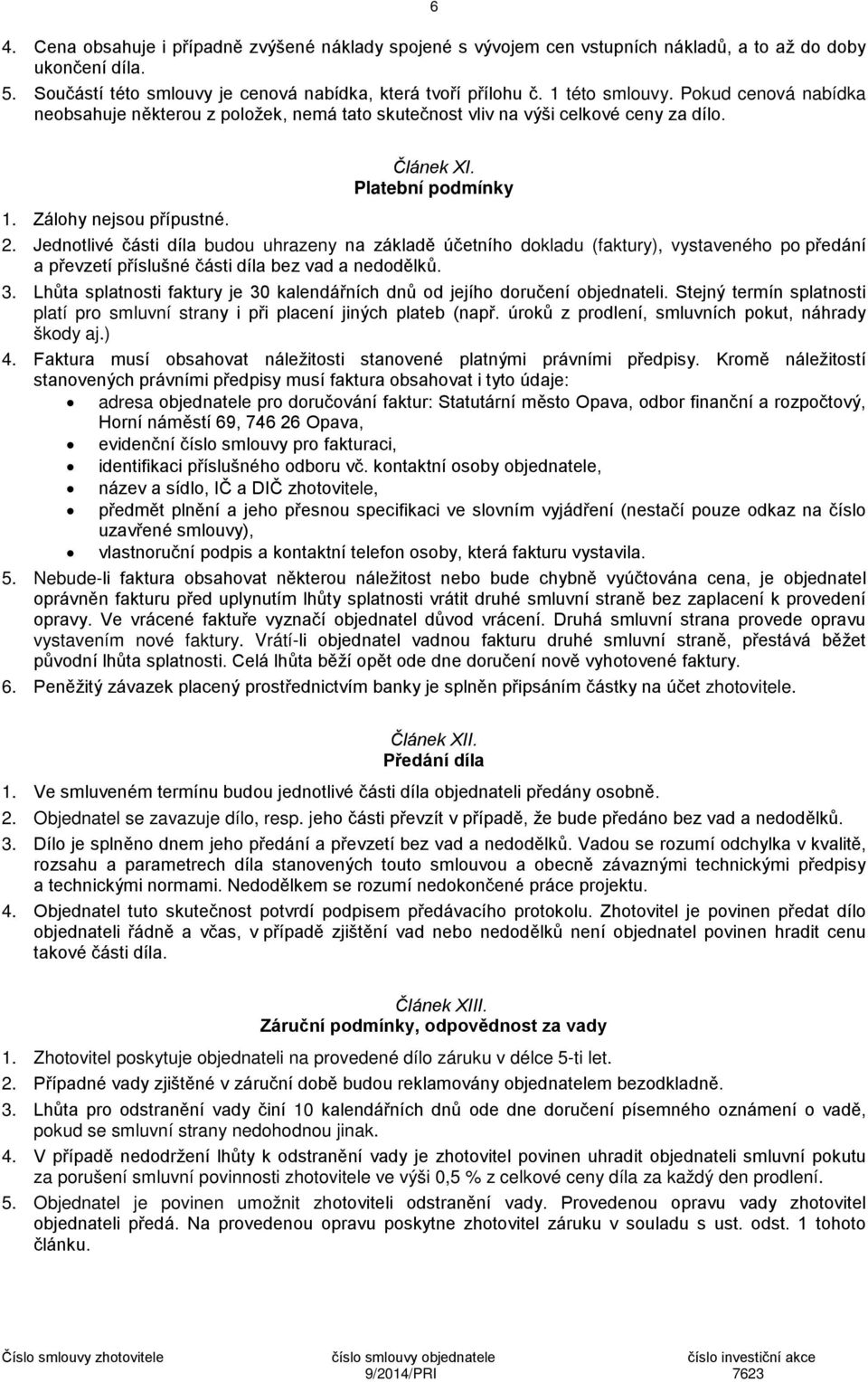 Jednotlivé části díla budou uhrazeny na základě účetního dokladu (faktury), vystaveného po předání a převzetí příslušné části díla bez vad a nedodělků. 3.