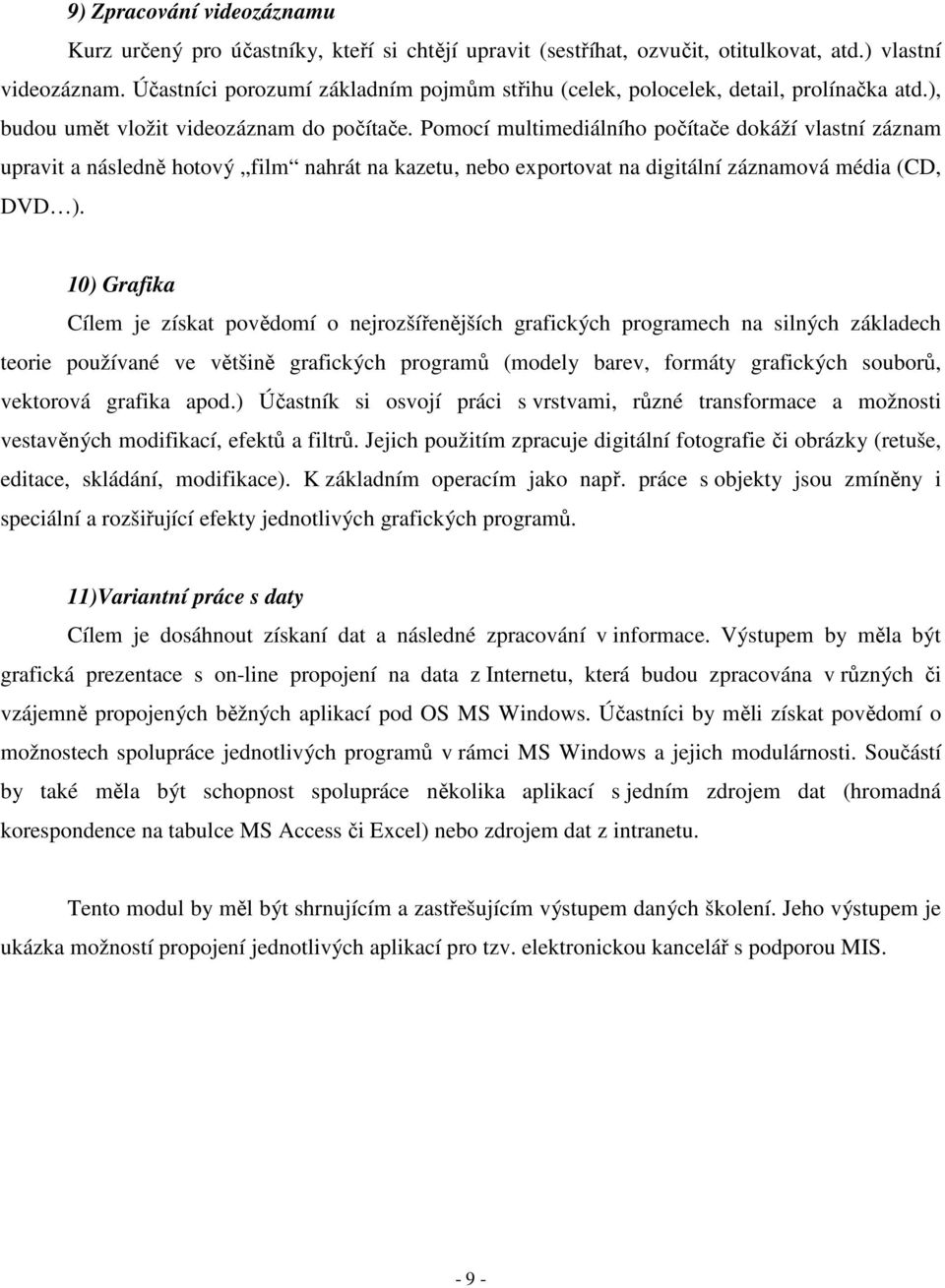 Pomocí multimediálního počítače dokáží vlastní záznam upravit a následně hotový film nahrát na kazetu, nebo exportovat na digitální záznamová média (CD, DVD ).