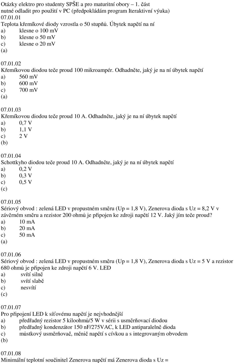 Odhadněte, jaký je na ní úbytek napětí a) 560 mv b) 600 mv c) 700 mv 07.01.03 Křemíkovou diodou teče proud 10 A. Odhadněte, jaký je na ní úbytek napětí a) 0,7 V b) 1,1 V c) 2 V 07.01.04 Schottkyho diodou teče proud 10 A.