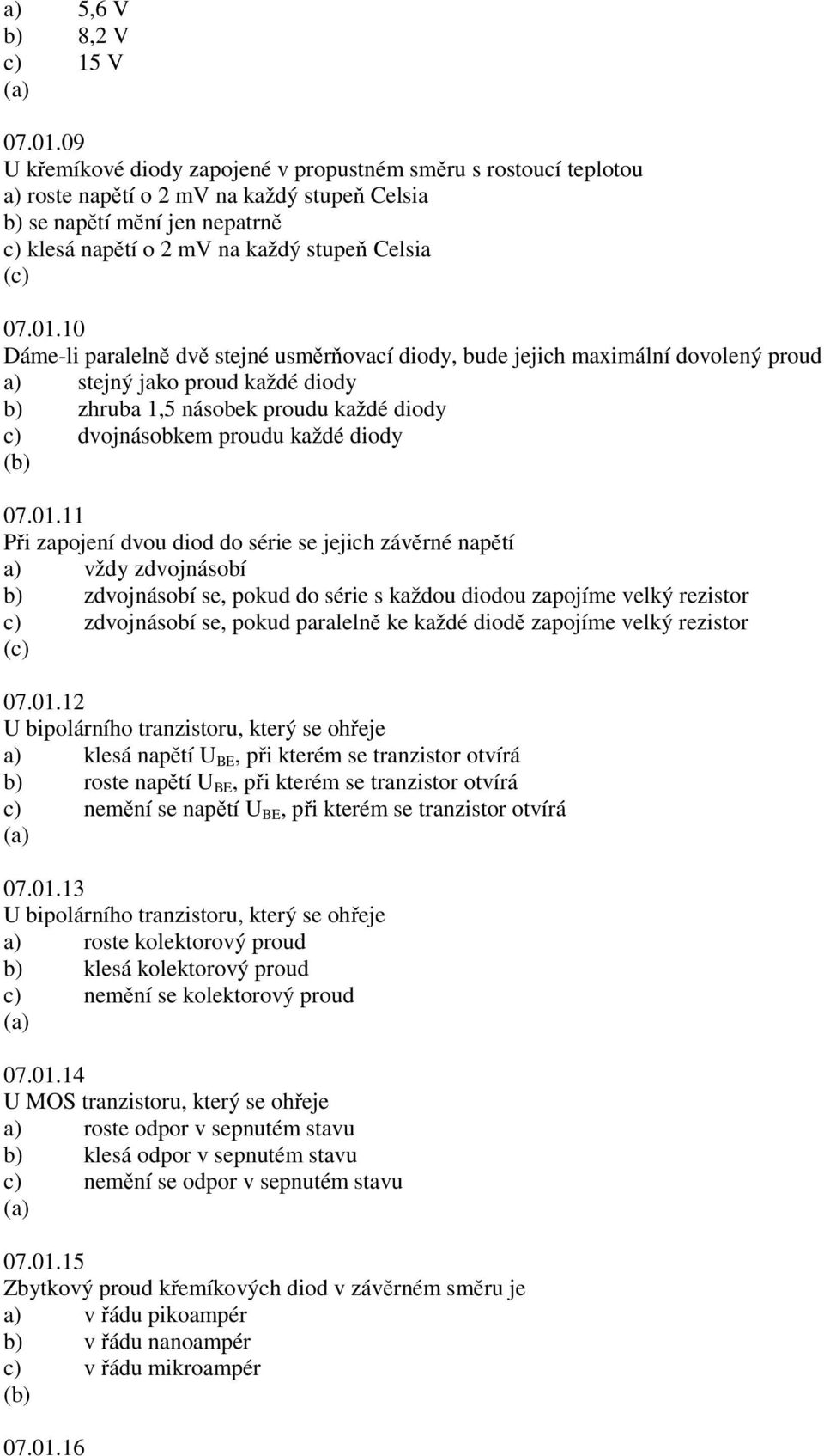 10 Dáme-li paralelně dvě stejné usměrňovací diody, bude jejich maximální dovolený proud a) stejný jako proud každé diody b) zhruba 1,5 násobek proudu každé diody c) dvojnásobkem proudu každé diody 07.