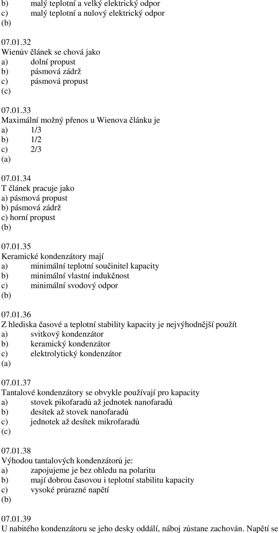 01.36 Z hlediska časové a teplotní stability kapacity je nejvýhodnější použít a) svitkový kondenzátor b) keramický kondenzátor c) elektrolytický kondenzátor 07.01.37 Tantalové kondenzátory se obvykle používají pro kapacity a) stovek pikofaradů až jednotek nanofaradů b) desítek až stovek nanofaradů c) jednotek až desítek mikrofaradů 07.