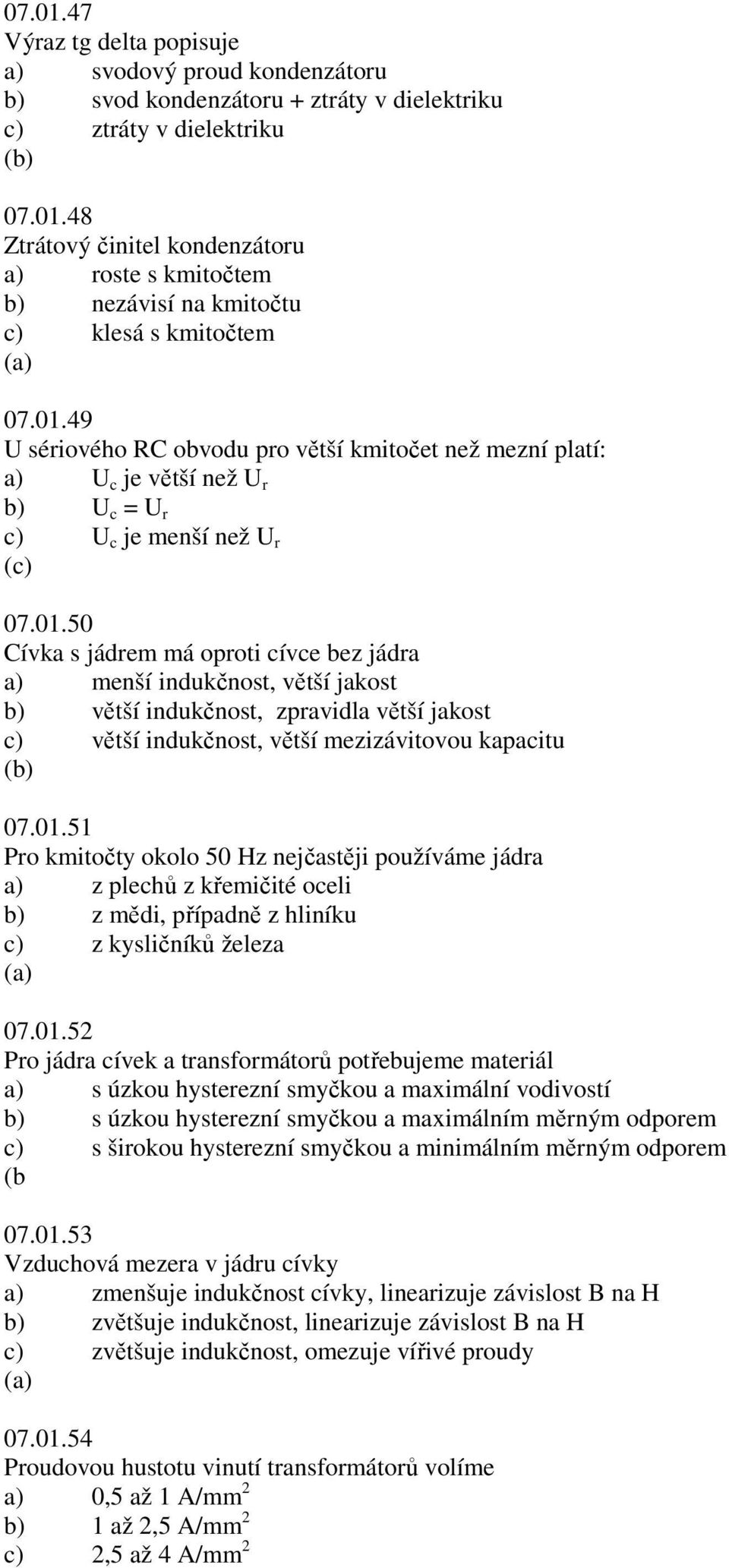 01.51 Pro kmitočty okolo 50 Hz nejčastěji používáme jádra a) z plechů z křemičité oceli b) z mědi, případně z hliníku c) z kysličníků železa 07.01.52 Pro jádra cívek a transformátorů potřebujeme