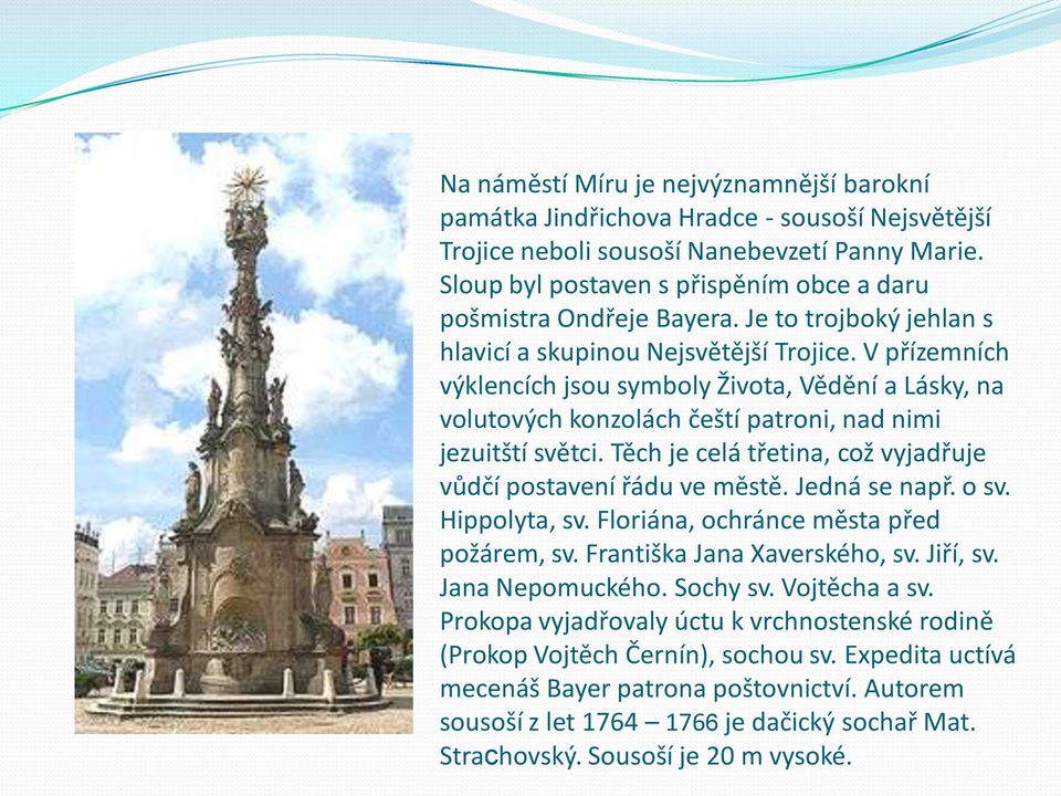 V přízemních výklencích jsou symboly Života, Vědění a Lásky, na volutových konzolách čeští patroni, nad nimi jezuitští světci. Těch je celá třetina, což vyjadřuje vůdčí postavení řádu ve městě.