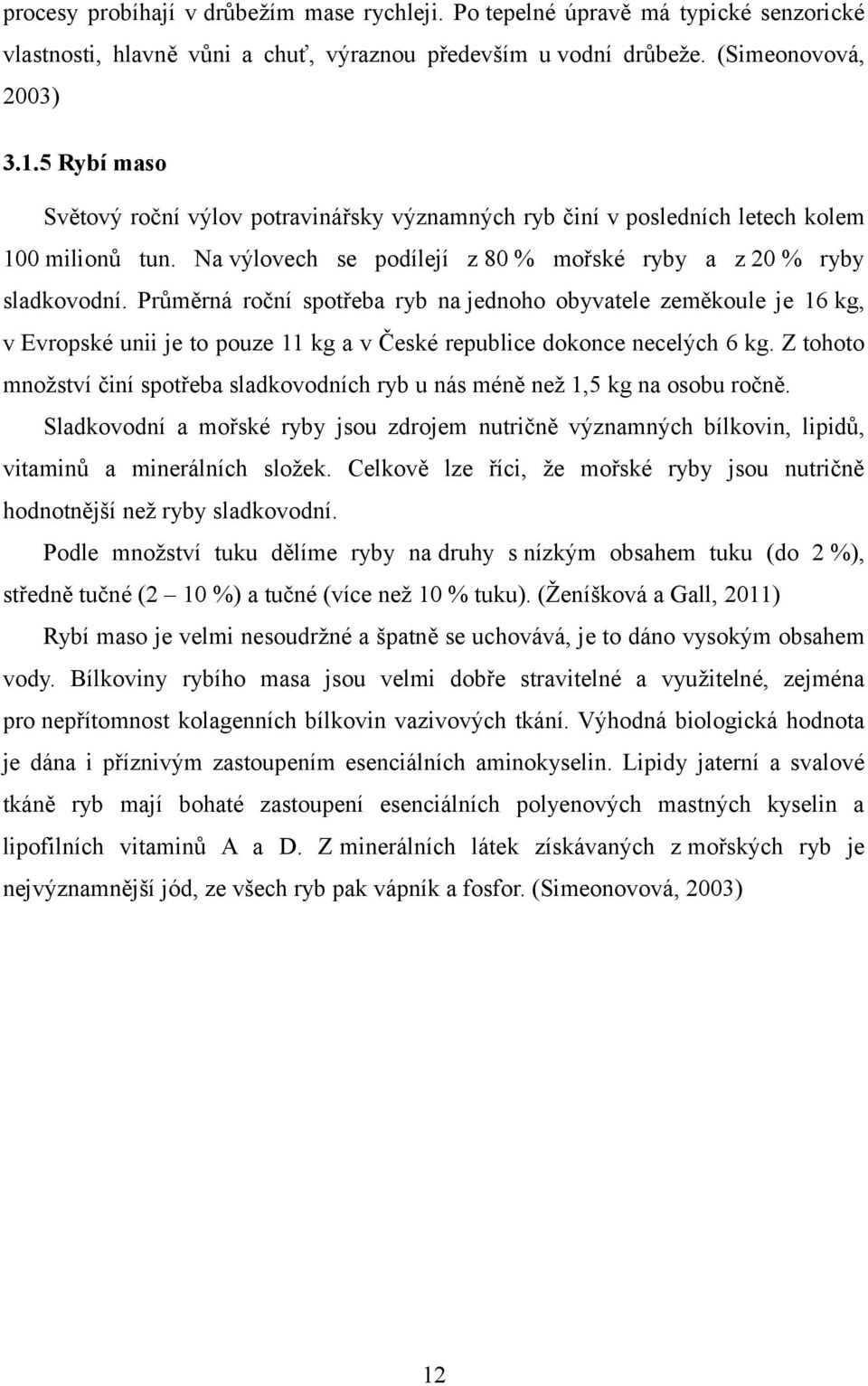 Průměrná roční spotřeba ryb na jednoho obyvatele zeměkoule je 16 kg, v Evropské unii je to pouze 11 kg a v České republice dokonce necelých 6 kg.