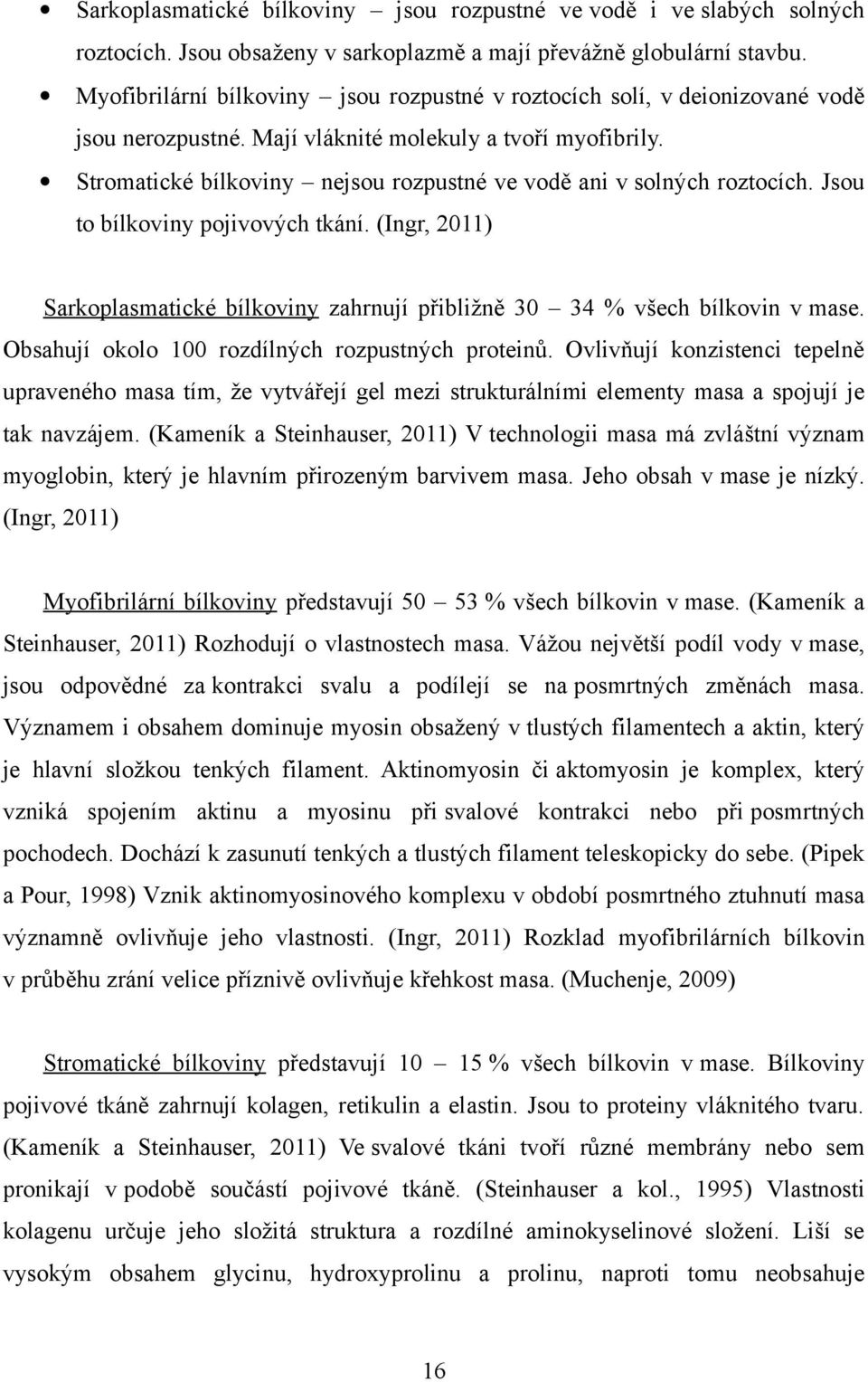 Stromatické bílkoviny nejsou rozpustné ve vodě ani v solných roztocích. Jsou to bílkoviny pojivových tkání. (Ingr, 2011) Sarkoplasmatické bílkoviny zahrnují přibližně 30 34 % všech bílkovin v mase.
