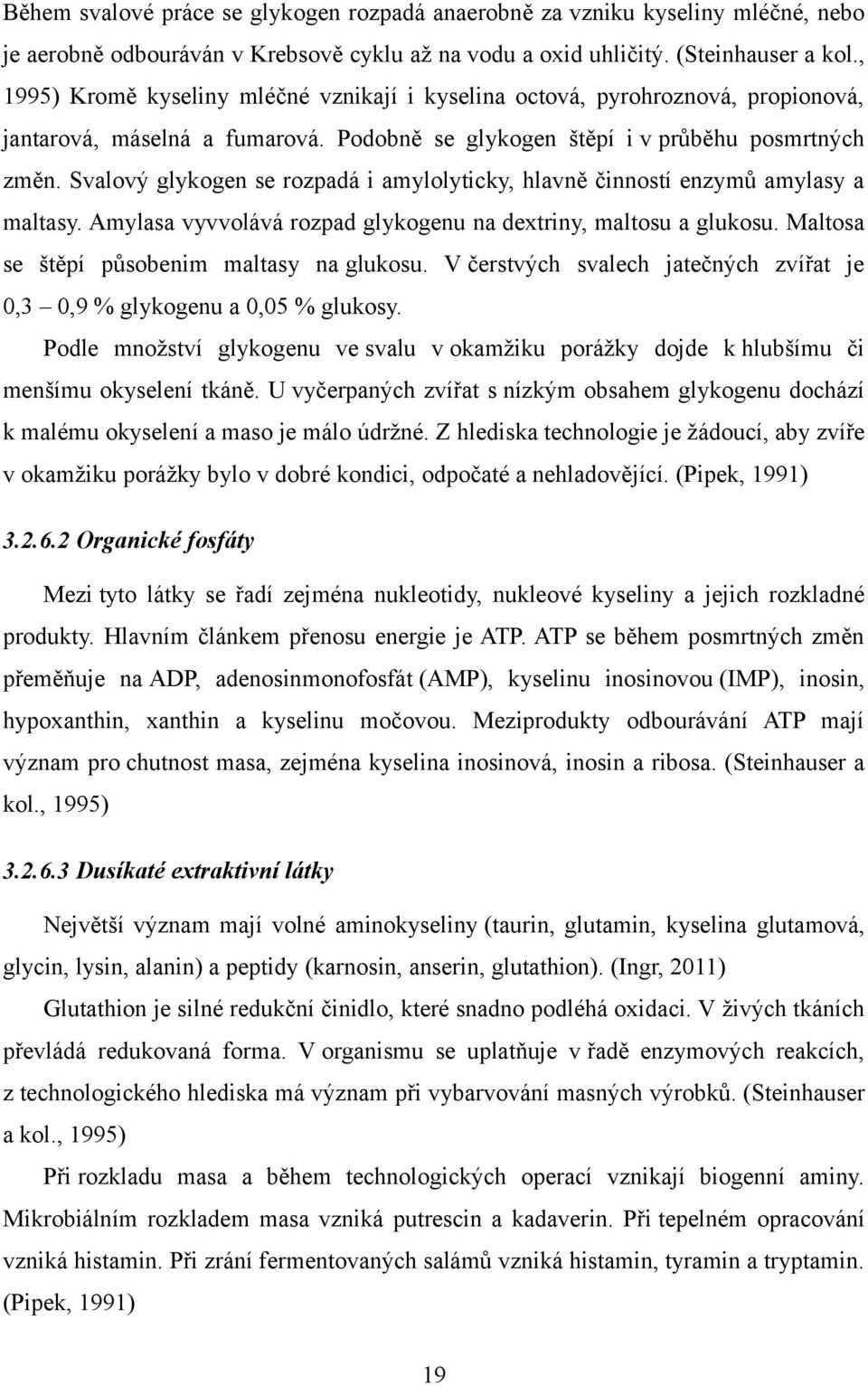 Svalový glykogen se rozpadá i amylolyticky, hlavně činností enzymů amylasy a maltasy. Amylasa vyvvolává rozpad glykogenu na dextriny, maltosu a glukosu. Maltosa se štěpí působenim maltasy na glukosu.