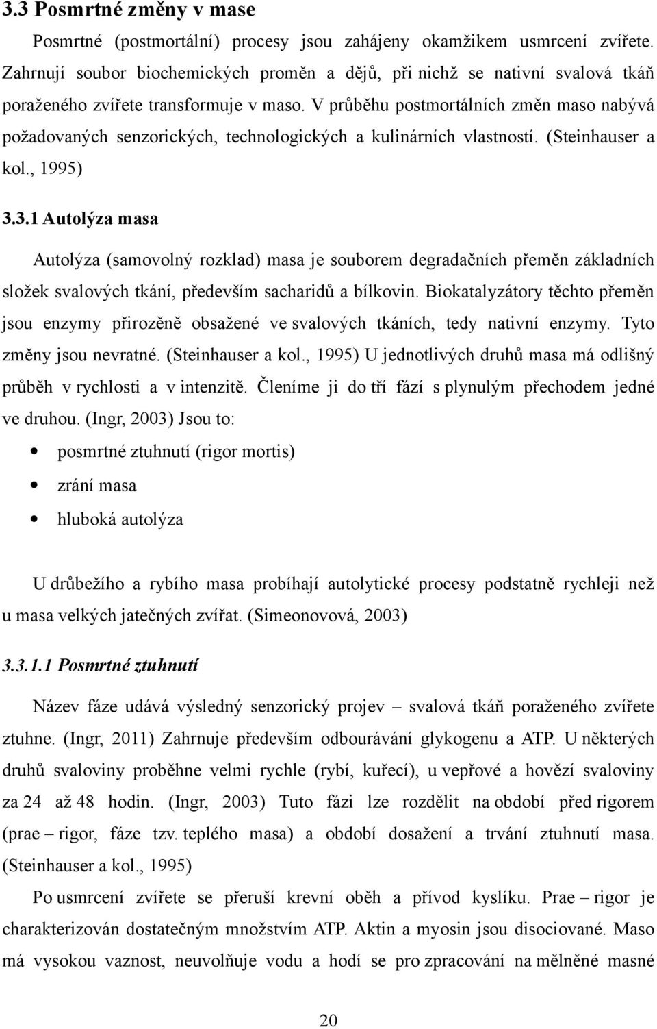 V průběhu postmortálních změn maso nabývá požadovaných senzorických, technologických a kulinárních vlastností. (Steinhauser a kol., 1995) 3.