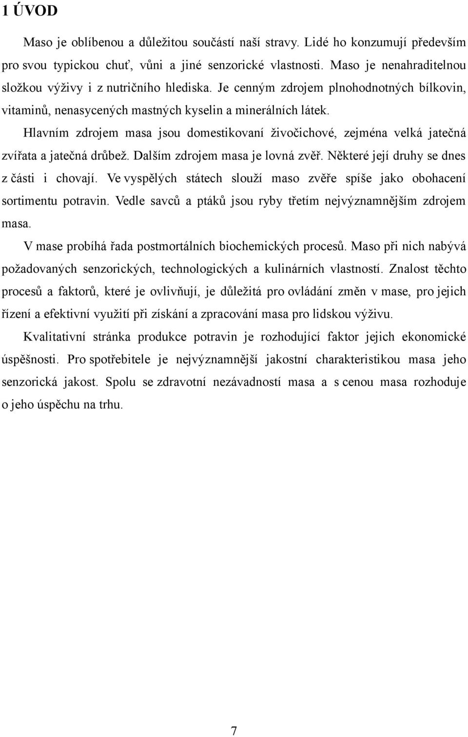 Hlavním zdrojem masa jsou domestikovaní živočichové, zejména velká jatečná zvířata a jatečná drůbež. Dalším zdrojem masa je lovná zvěř. Některé její druhy se dnes z části i chovají.