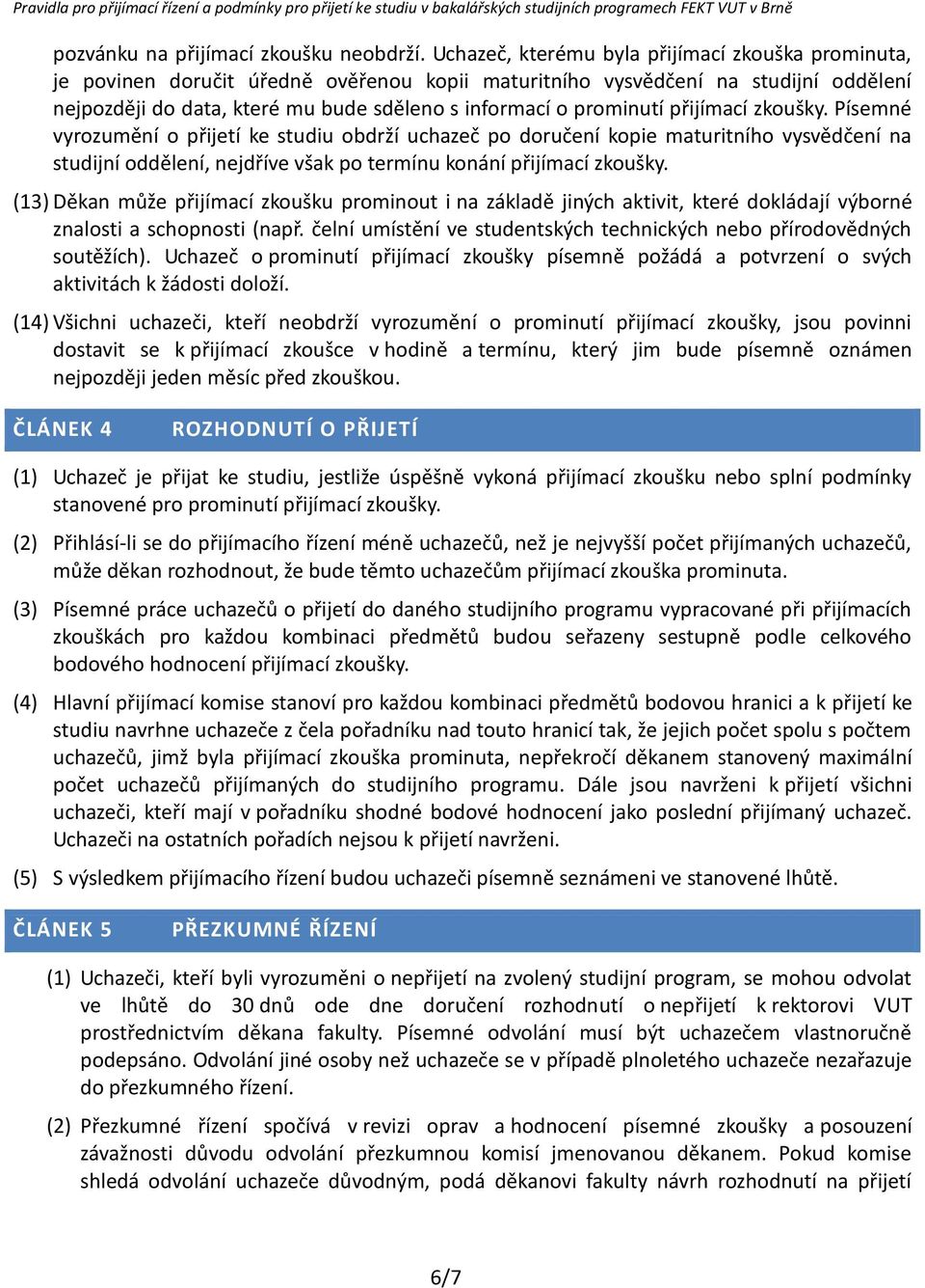 prominutí přijímací zkoušky. Písemné vyrozumění o přijetí ke studiu obdrží uchazeč po doručení kopie maturitního vysvědčení na studijní oddělení, nejdříve však po termínu konání přijímací zkoušky.