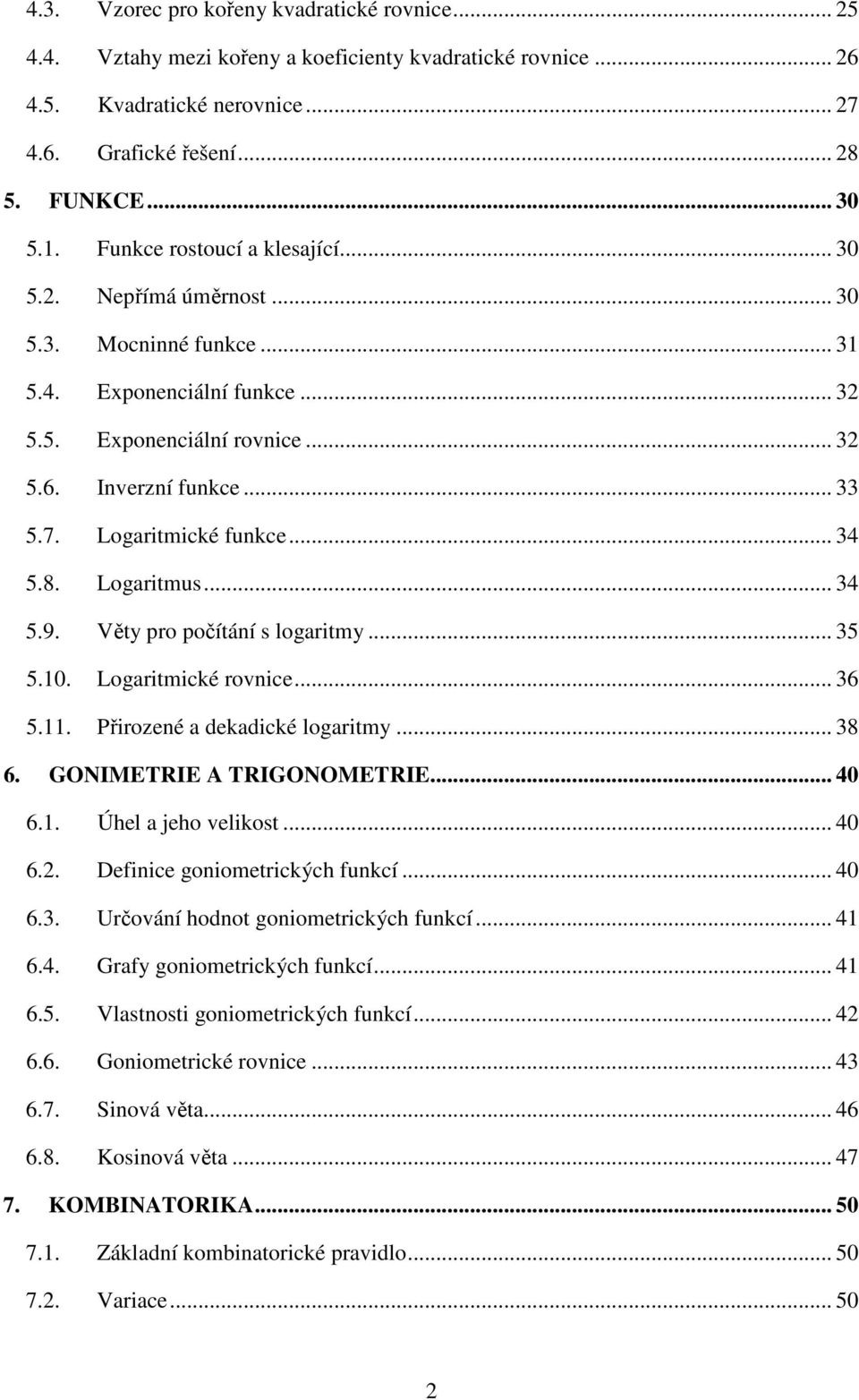 .. 6 5.. Přirozeé dekdické logritmy... 8 6. GONIMETRIE A TRIGONOMETRIE... 6.. Úhel jeho velikost... 6.. Defiice goiometrických fukcí... 6.. Určováí hodot goiometrických fukcí... 6.. Grfy goiometrických fukcí.