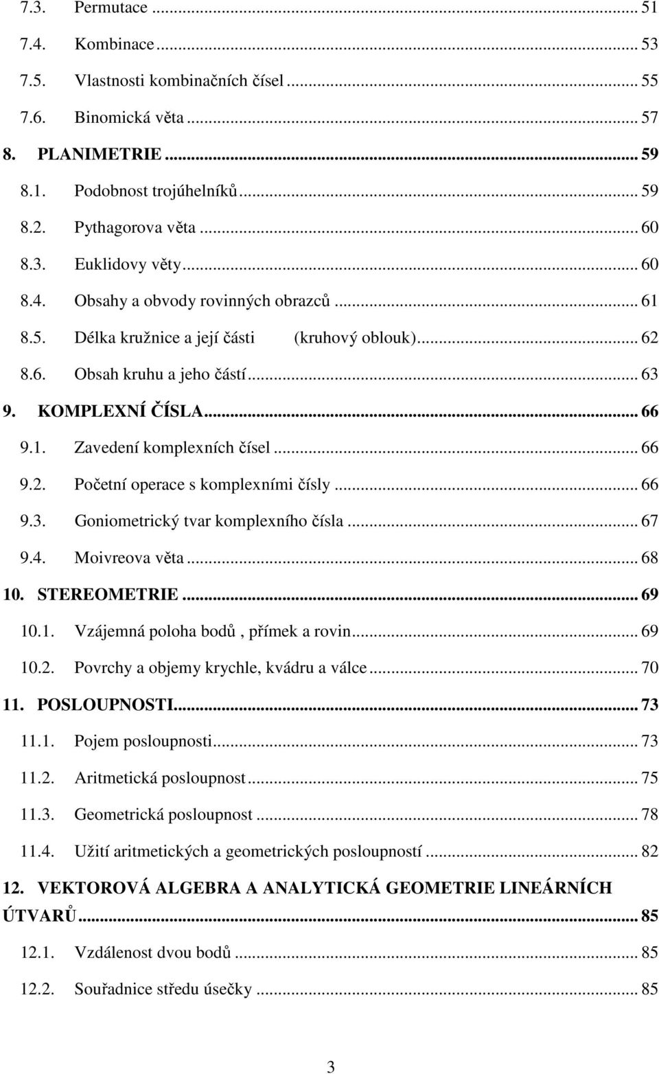 . Zvedeí kompleích čísel... 66 9.. Početí operce s kompleími čísly... 66 9.. Goiometrický tvr kompleího čísl... 67 9.. Moivreov vět... 68. STEREOMETRIE... 69.. Vzájemá poloh bodů, přímek rovi... 69.. Povrchy objemy krychle, kvádru válce.