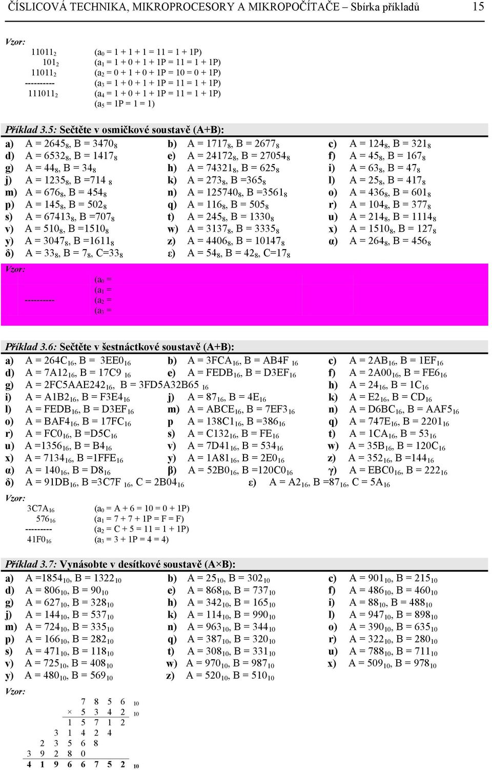 5: Sečtěte v osmičkové soustavě (A+): a) A = 2645 8, = 3470 8 b) A = 1717 8, = 2677 8 c) A = 124 8, = 321 8 d) A = 6532 8, = 1417 8 e) A = 24172 8, = 27054 8 f) A = 45 8, = 167 8 g) A = 44 8, = 34 8