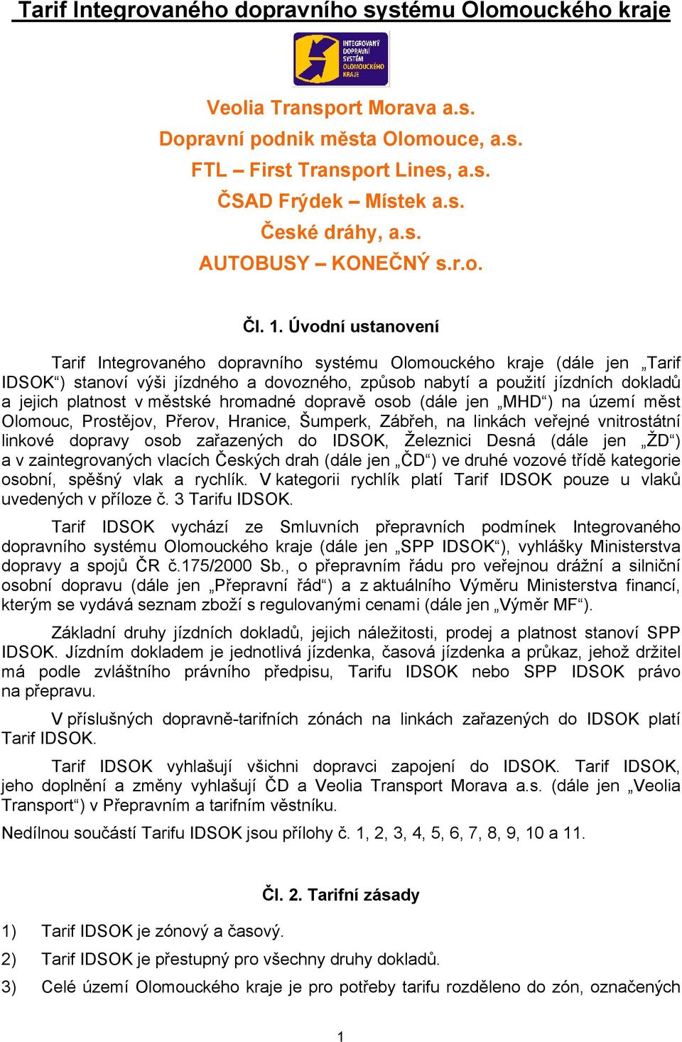 Úvodní ustanovení Tarif Integrovaného dopravního systému Olomouckého kraje (dále jen Tarif IDSOK ) stanoví výši ho a dovozného, způsob nabytí a použití jízdních dokladů a jejich platnost v městské