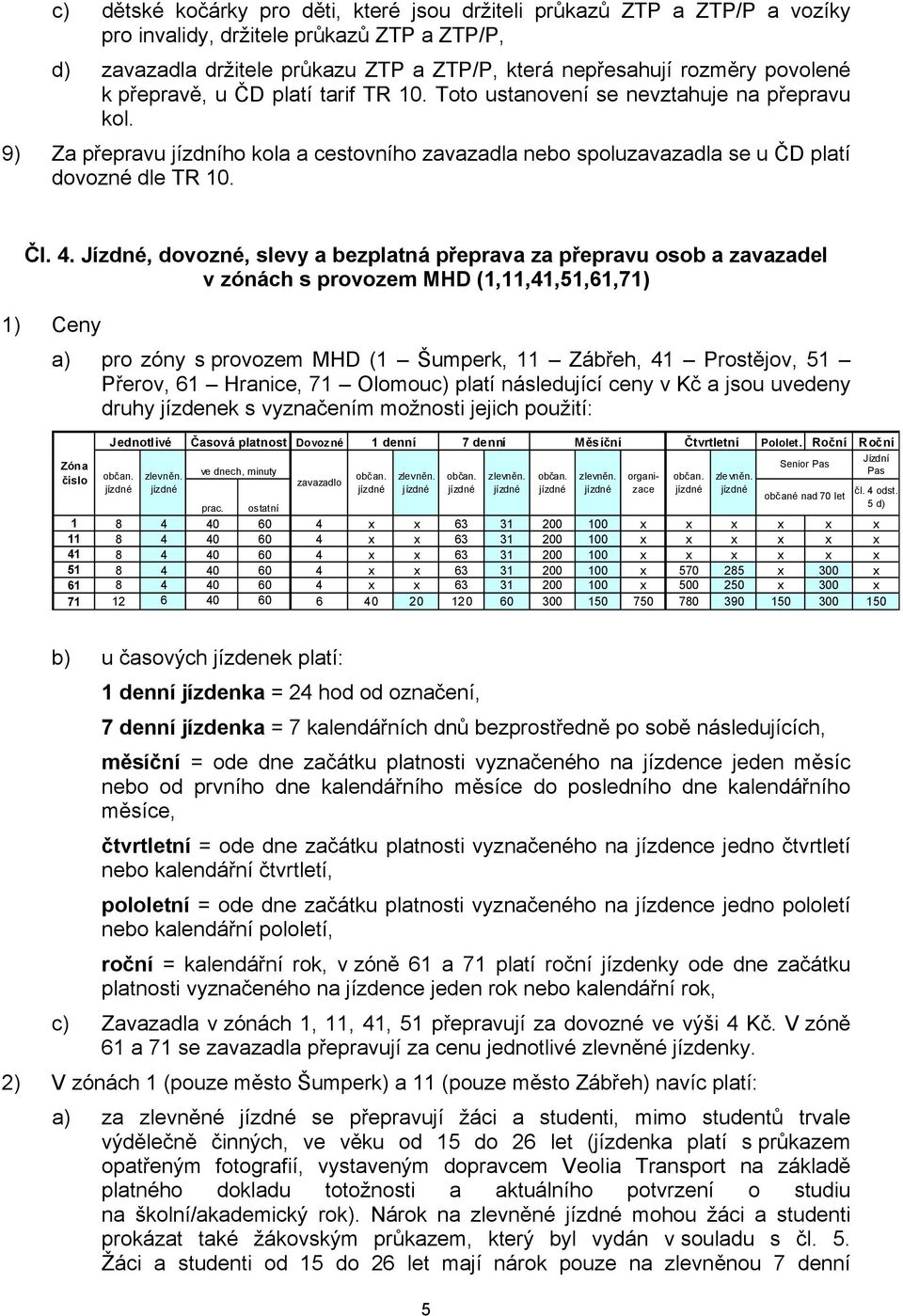 Jízdné, dovozné, slevy a bezplatná přeprava za přepravu osob a zavazadel v zónách s provozem MHD (1,11,41,51,61,71) 1) Ceny a) pro zóny s provozem MHD (1 Šumperk, 11 Zábřeh, 41 Prostějov, 51 Přerov,