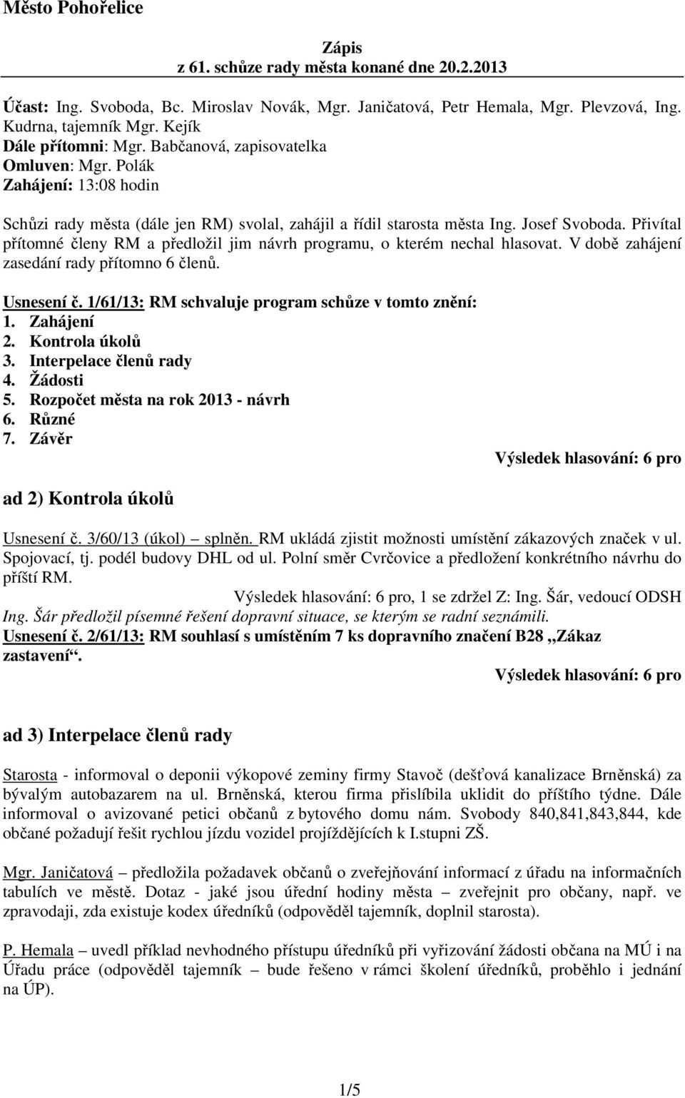 Přivítal přítomné členy RM a předložil jim návrh programu, o kterém nechal hlasovat. V době zahájení zasedání rady přítomno 6 členů. Usnesení č. 1/61/13: RM schvaluje program schůze v tomto znění: 1.