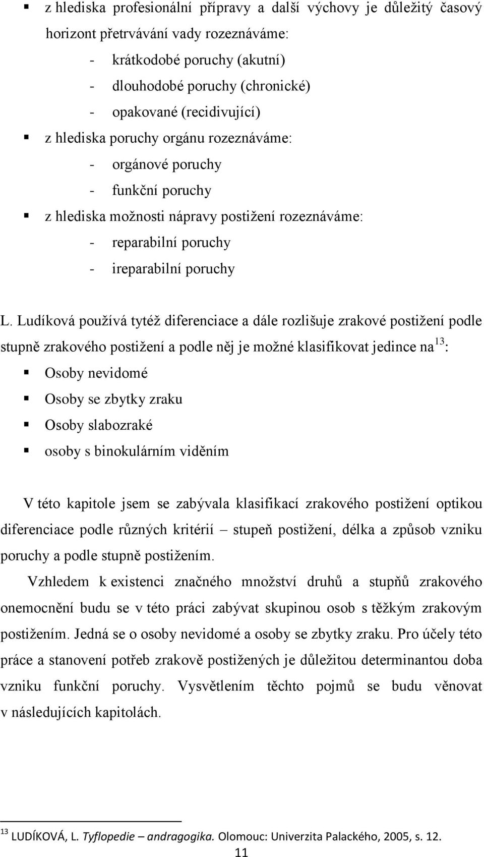 Ludíková používá tytéž diferenciace a dále rozlišuje zrakové postižení podle stupně zrakového postižení a podle něj je možné klasifikovat jedince na 13 : Osoby nevidomé Osoby se zbytky zraku Osoby