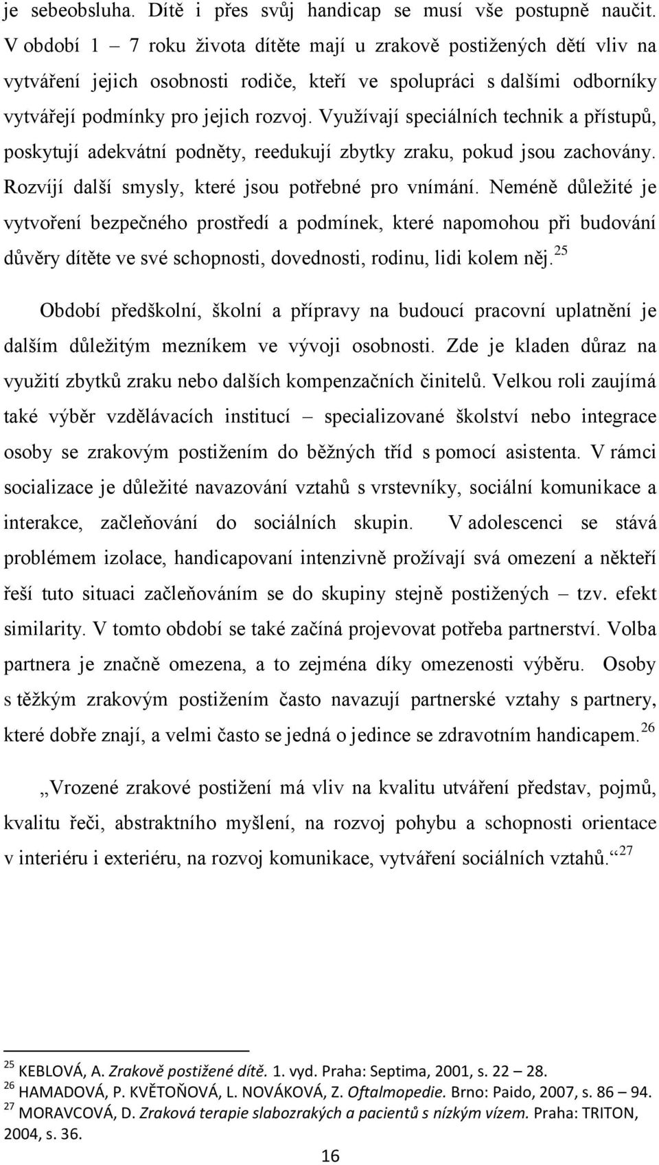 Využívají speciálních technik a přístupů, poskytují adekvátní podněty, reedukují zbytky zraku, pokud jsou zachovány. Rozvíjí další smysly, které jsou potřebné pro vnímání.