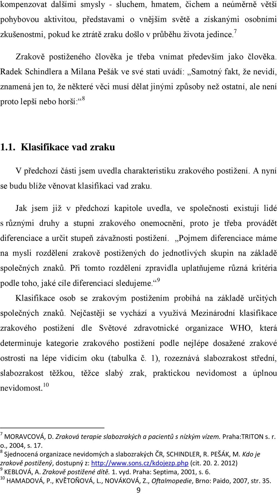 Radek Schindlera a Milana Pešák ve své stati uvádí: Samotný fakt, že nevidí, znamená jen to, že některé věci musí dělat jinými způsoby než ostatní, ale není proto lepší nebo horší: 8 1.