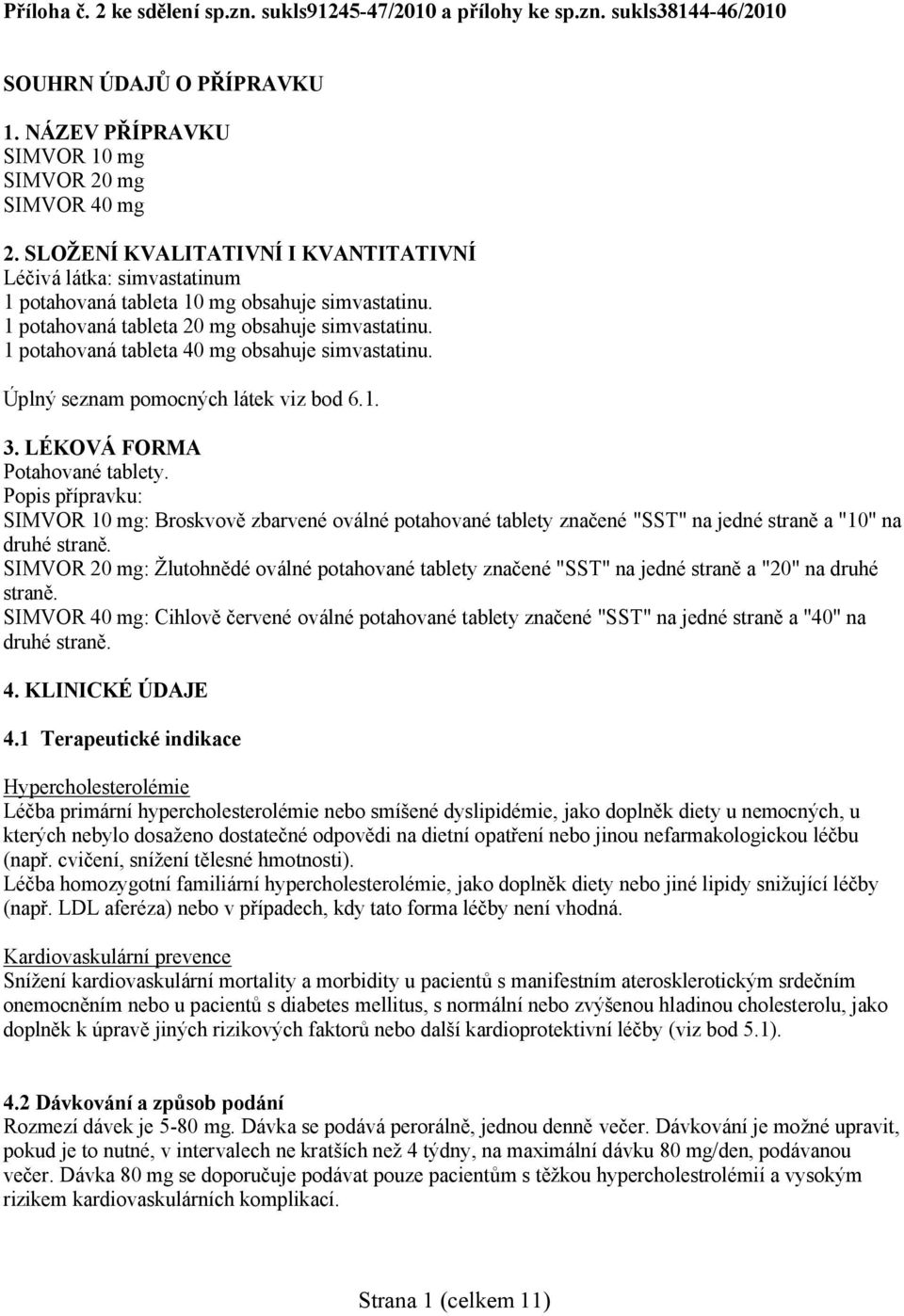 1 potahovaná tableta 40 mg obsahuje simvastatinu. Úplný seznam pomocných látek viz bod 6.1. 3. LÉKOVÁ FORMA Potahované tablety.