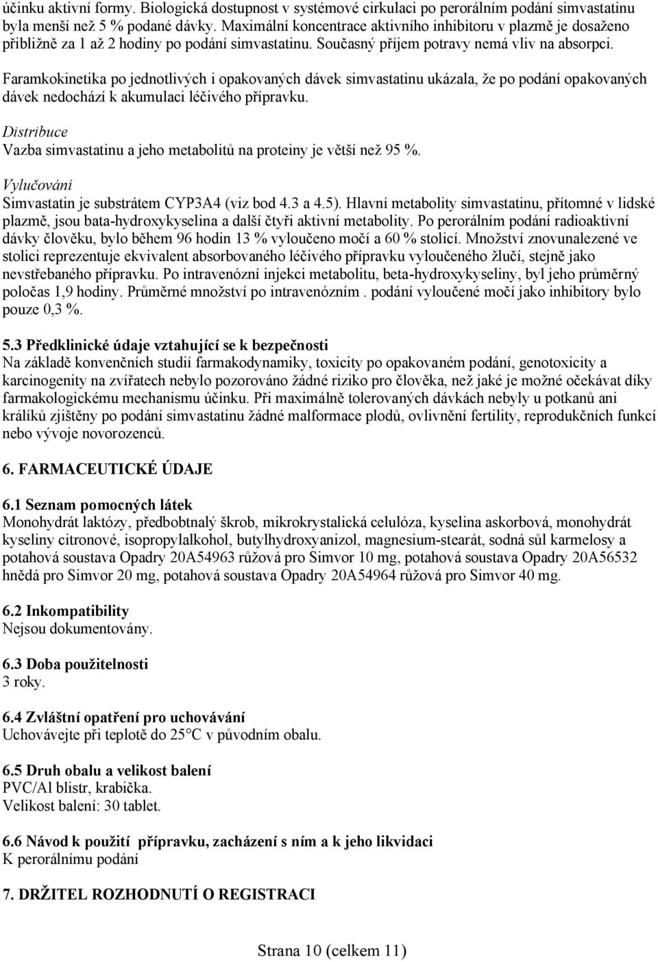 Faramkokinetika po jednotlivých i opakovaných dávek simvastatinu ukázala, že po podání opakovaných dávek nedochází k akumulaci léčivého přípravku.