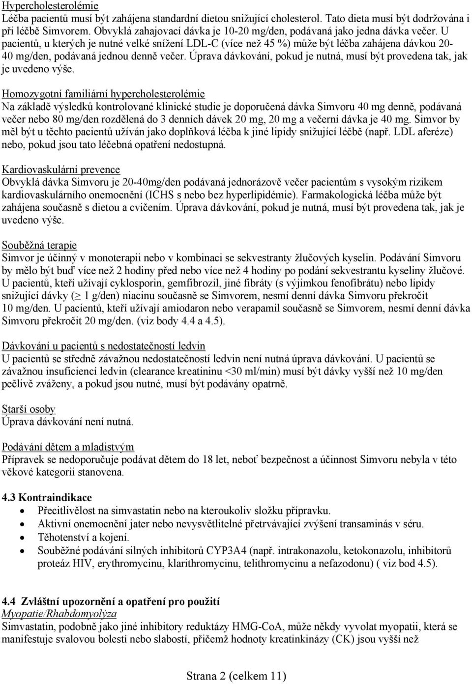 U pacientů, u kterých je nutné velké snížení LDL-C (více než 45 %) může být léčba zahájena dávkou 20-40 mg/den, podávaná jednou denně večer.