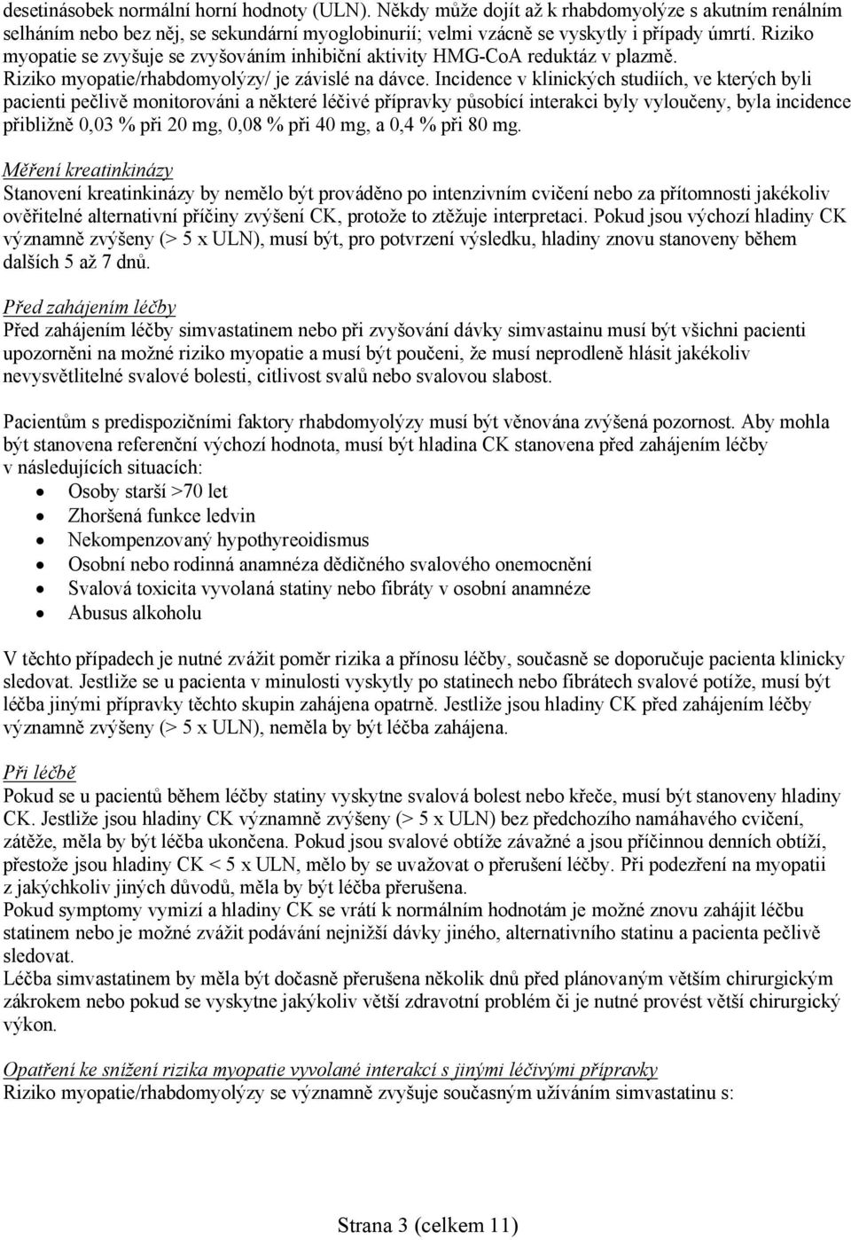 Incidence v klinických studiích, ve kterých byli pacienti pečlivě monitorováni a některé léčivé přípravky působící interakci byly vyloučeny, byla incidence přibližně 0,03 % při 20 mg, 0,08 % při 40