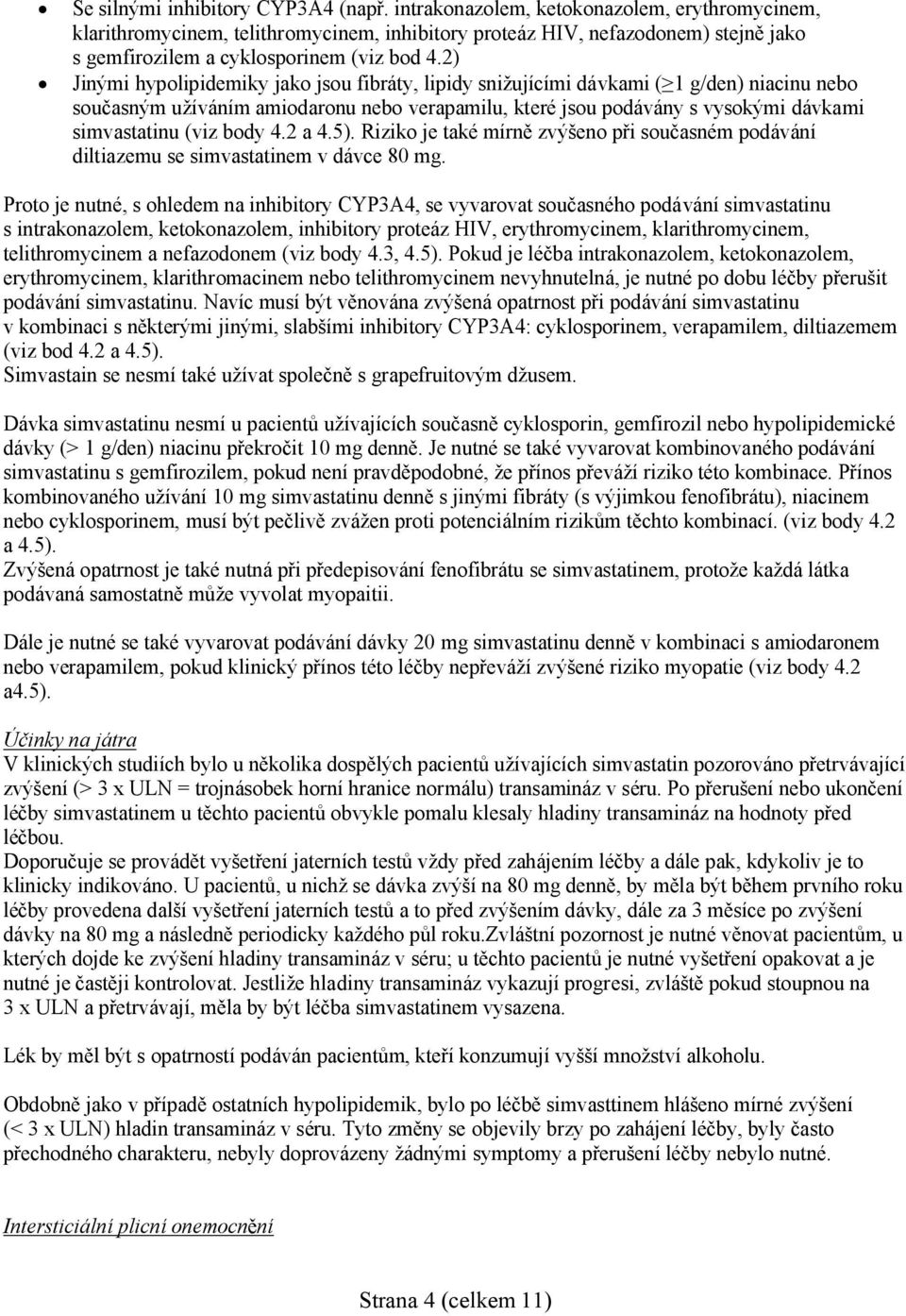 2) Jinými hypolipidemiky jako jsou fibráty, lipidy snižujícími dávkami ( 1 g/den) niacinu nebo současným užíváním amiodaronu nebo verapamilu, které jsou podávány s vysokými dávkami simvastatinu (viz