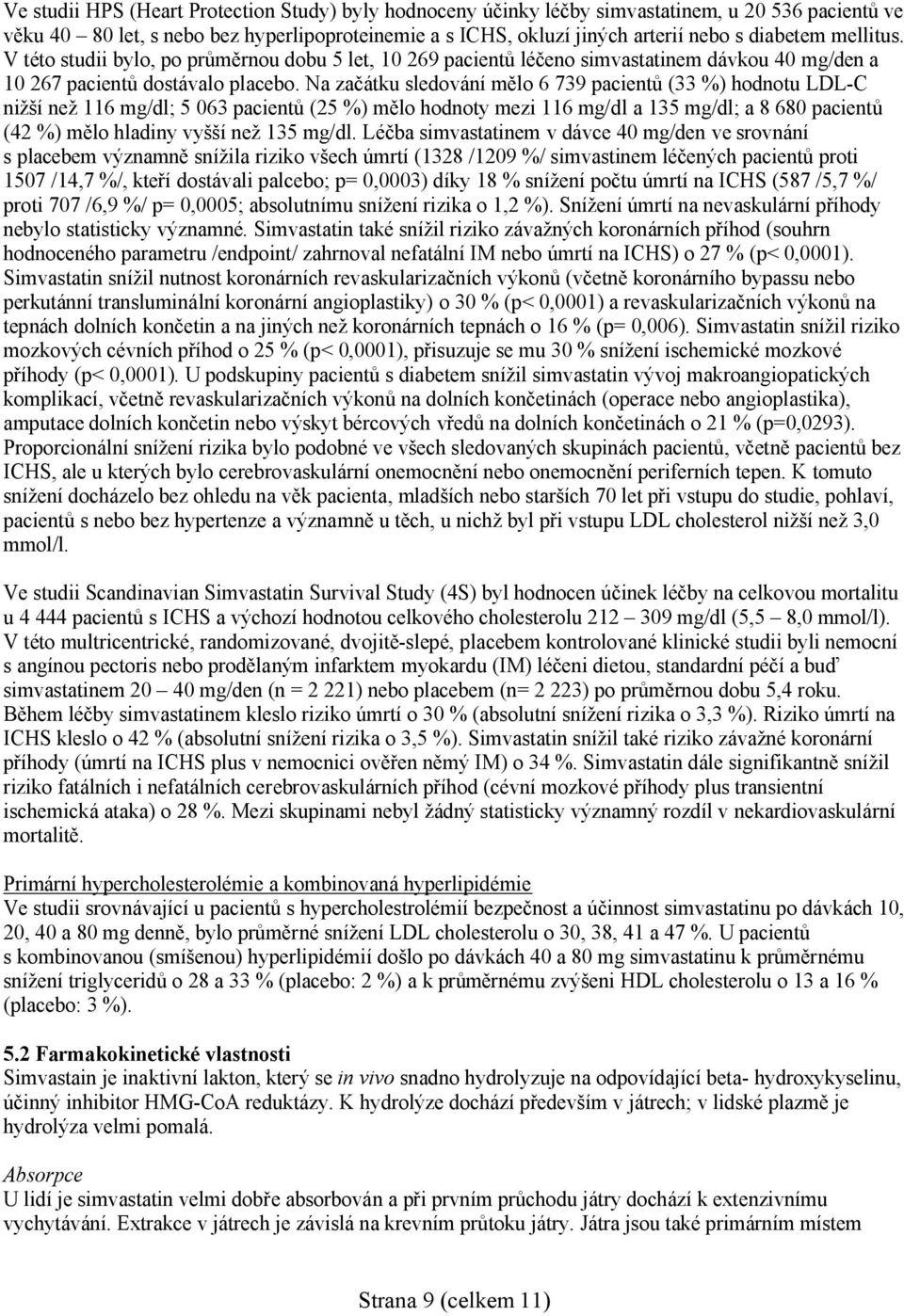 Na začátku sledování mělo 6 739 pacientů (33 %) hodnotu LDL-C nižší než 116 mg/dl; 5 063 pacientů (25 %) mělo hodnoty mezi 116 mg/dl a 135 mg/dl; a 8 680 pacientů (42 %) mělo hladiny vyšší než 135