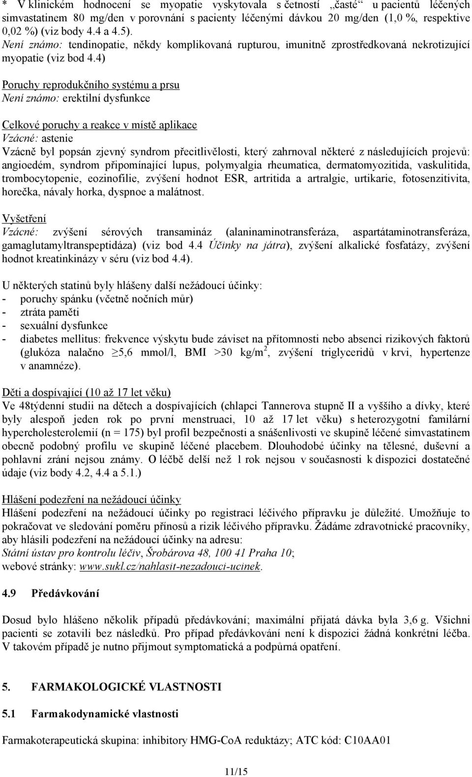 4) Poruchy reprodukčního systému a prsu Není známo: erektilní dysfunkce Celkové poruchy a reakce v místě aplikace Vzácné: astenie Vzácně byl popsán zjevný syndrom přecitlivělosti, který zahrnoval