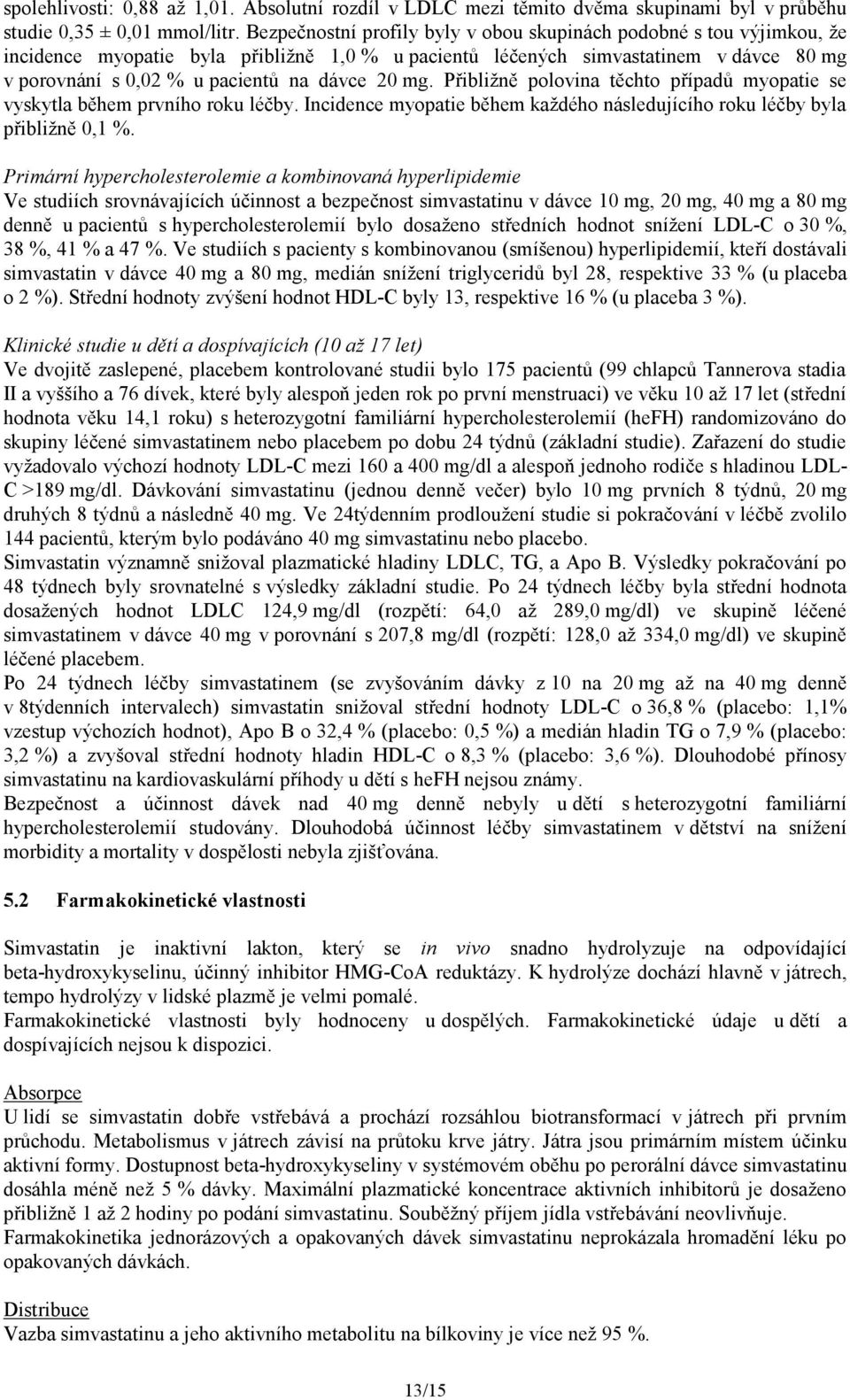 20 mg. Přibližně polovina těchto případů myopatie se vyskytla během prvního roku léčby. Incidence myopatie během každého následujícího roku léčby byla přibližně 0,1 %.