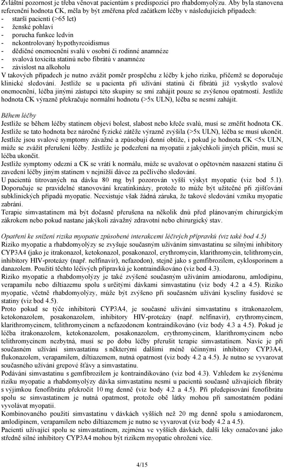 hypothyreoidismus - dědičné onemocnění svalů v osobní či rodinné anamnéze - svalová toxicita statinů nebo fibrátů v anamnéze - závislost na alkoholu V takových případech je nutno zvážit poměr