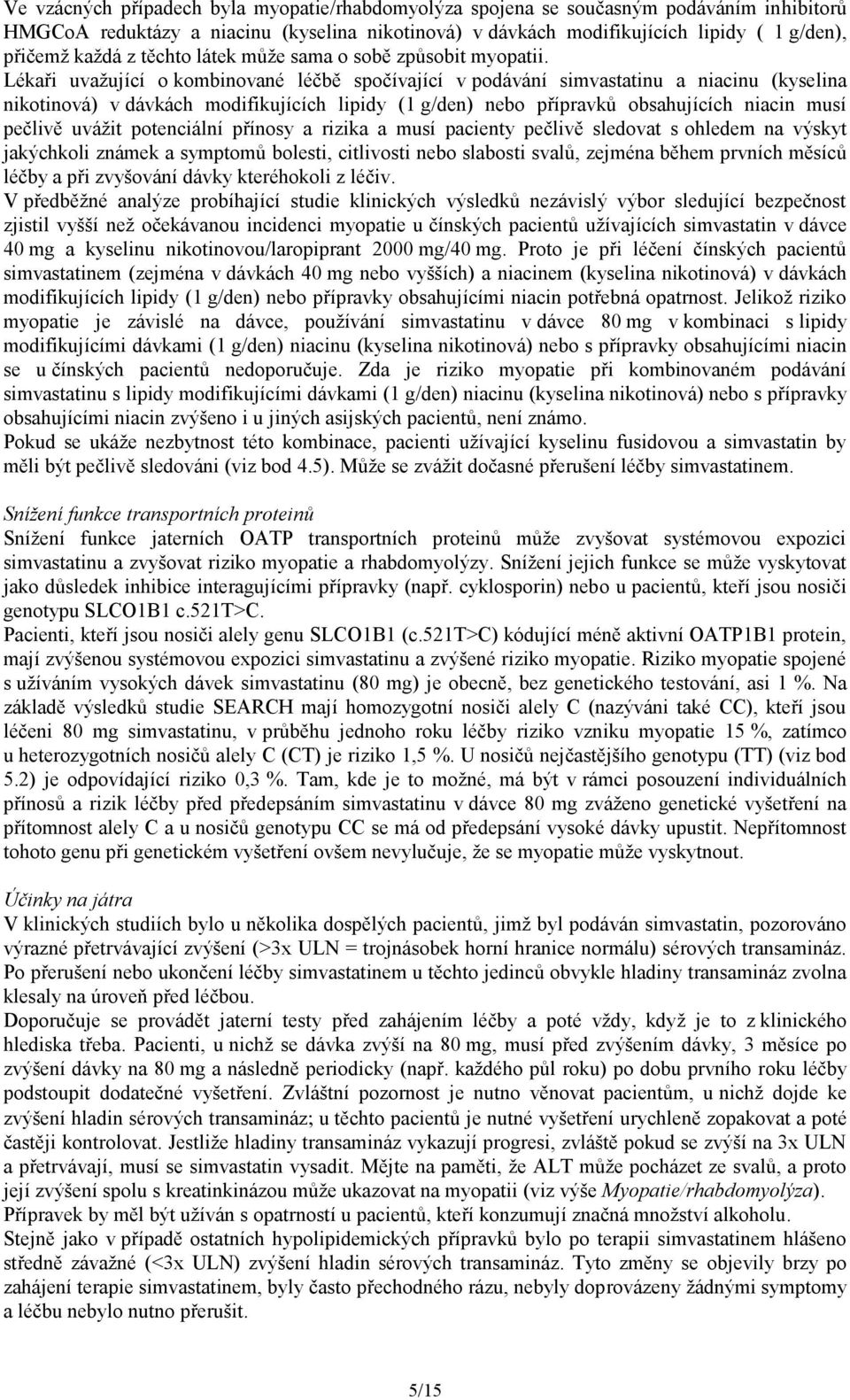 Lékaři uvažující o kombinované léčbě spočívající v podávání simvastatinu a niacinu (kyselina nikotinová) v dávkách modifikujících lipidy (1 g/den) nebo přípravků obsahujících niacin musí pečlivě