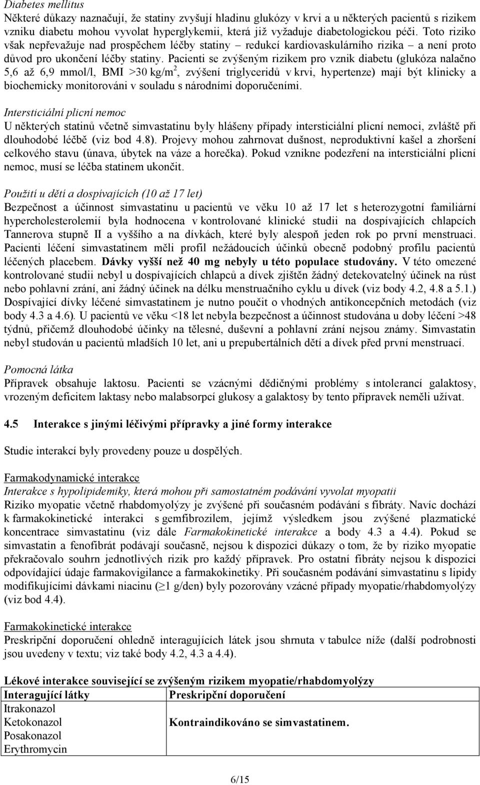 Pacienti se zvýšeným rizikem pro vznik diabetu (glukóza nalačno 5,6 až 6,9 mmol/l, BMI >30 kg/m 2, zvýšení triglyceridů v krvi, hypertenze) mají být klinicky a biochemicky monitorováni v souladu s