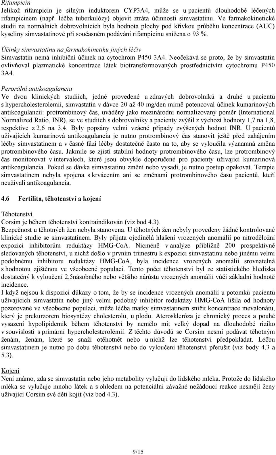 Účinky simvastatinu na farmakokinetiku jiných léčiv Simvastatin nemá inhibiční účinek na cytochrom P450 3A4.