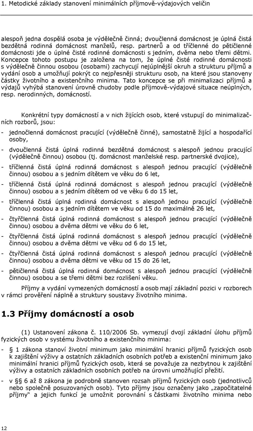 Koncepce tohoto postupu je založena na tom, že úplné čisté rodinné domácnosti s výdělečně činnou osobou (osobami) zachycují nejúplnější okruh a strukturu příjmů a vydání osob a umožňují pokrýt co
