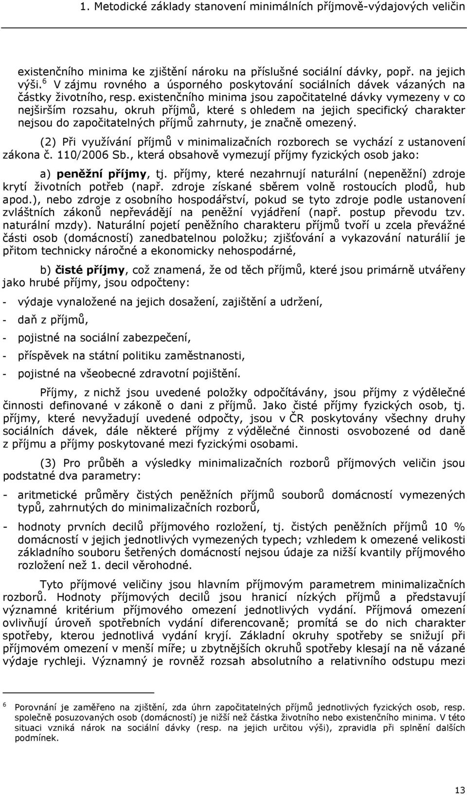 existenčního minima jsou započitatelné dávky vymezeny v co nejširším rozsahu, okruh příjmů, které s ohledem na jejich specifický charakter nejsou do započitatelných příjmů zahrnuty, je značně omezený.