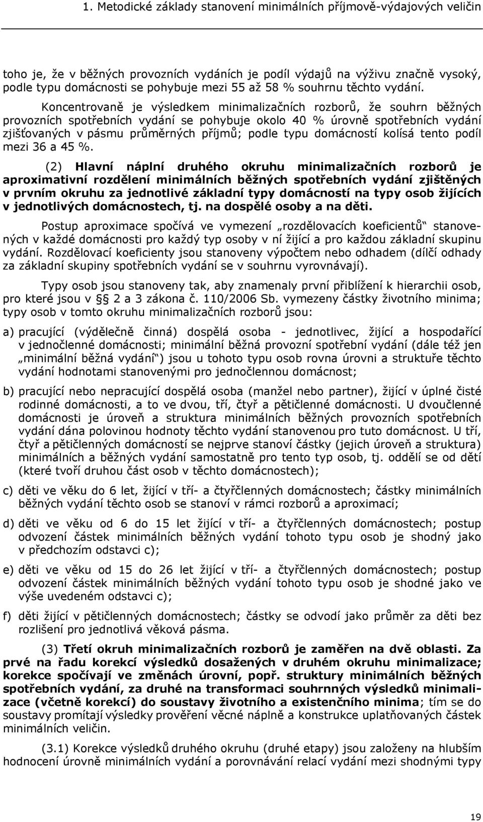 Koncentrovaně je výsledkem minimalizačních rozborů, že souhrn běžných provozních spotřebních vydání se pohybuje okolo 40 % úrovně spotřebních vydání zjišťovaných v pásmu průměrných příjmů; podle typu