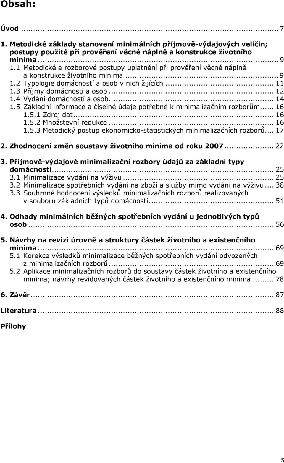 4 Vydání domácností a osob... 14 1.5 Základní informace a číselné údaje potřebné k minimalizačním rozborům... 16 1.5.1 Zdroj dat... 16 1.5.2 Množstevní redukce... 16 1.5.3 Metodický postup ekonomicko-statistických minimalizačních rozborů.