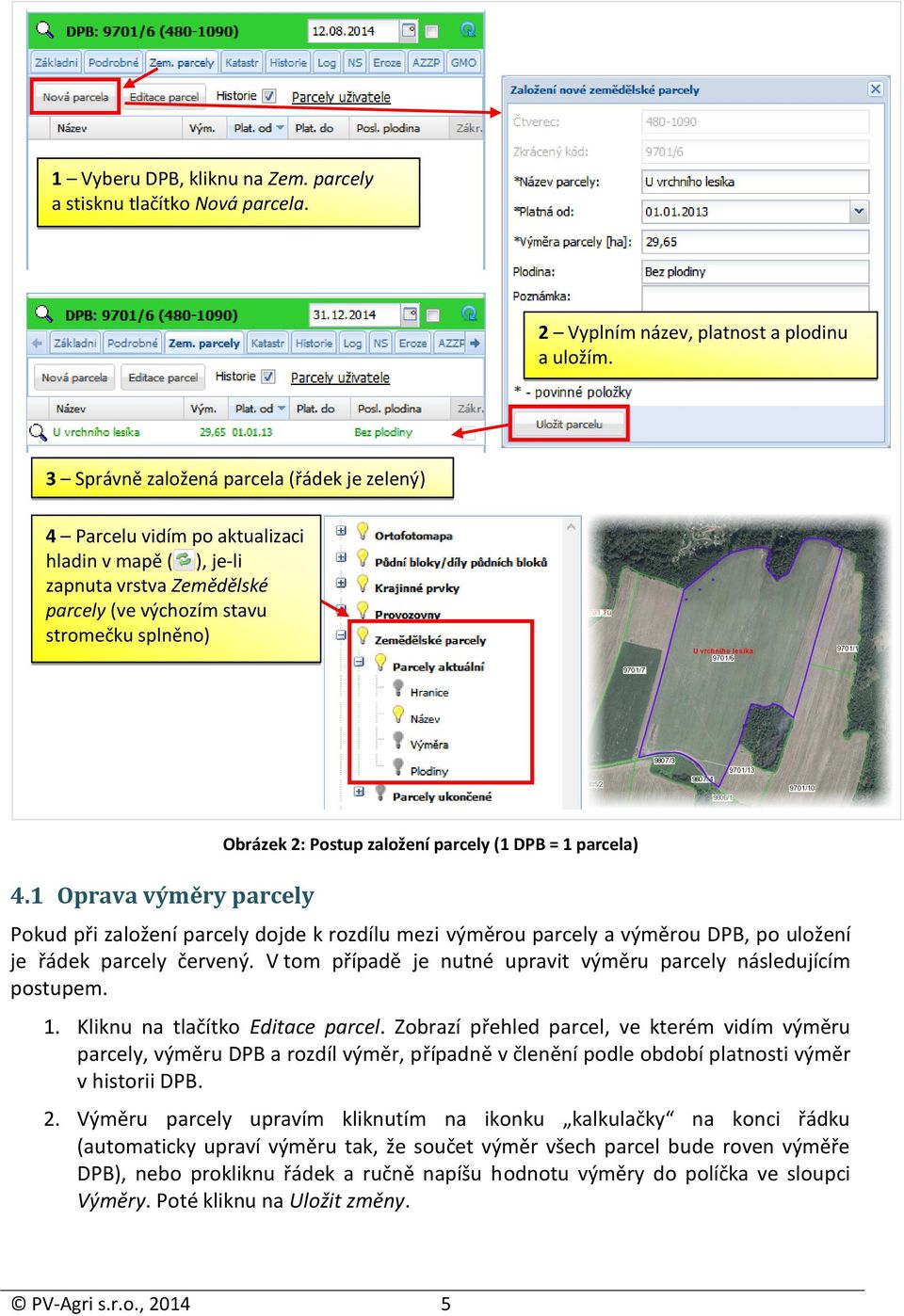 1 Oprava výměry parcely Obrázek 2: Postup založení parcely (1 DPB = 1 parcela) Pokud při založení parcely dojde k rozdílu mezi výměrou parcely a výměrou DPB, po uložení je řádek parcely červený.