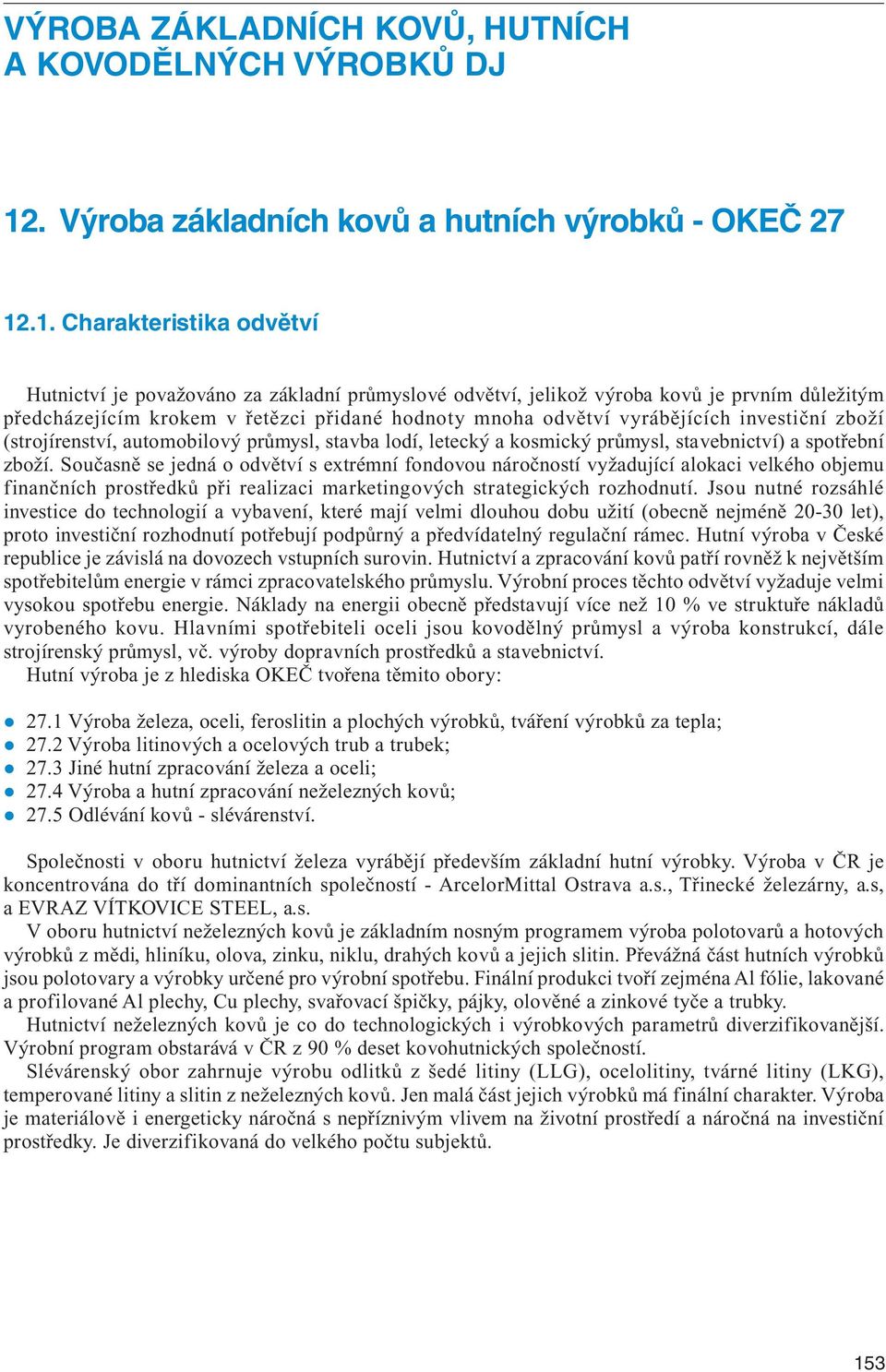 .1. Charakteristika odvětví Hutnictví je považováno za základní průmyslové odvětví, jelikož výroba kovů je prvním důležitým předcházejícím krokem v řetězci přidané hodnoty mnoha odvětví vyrábějících