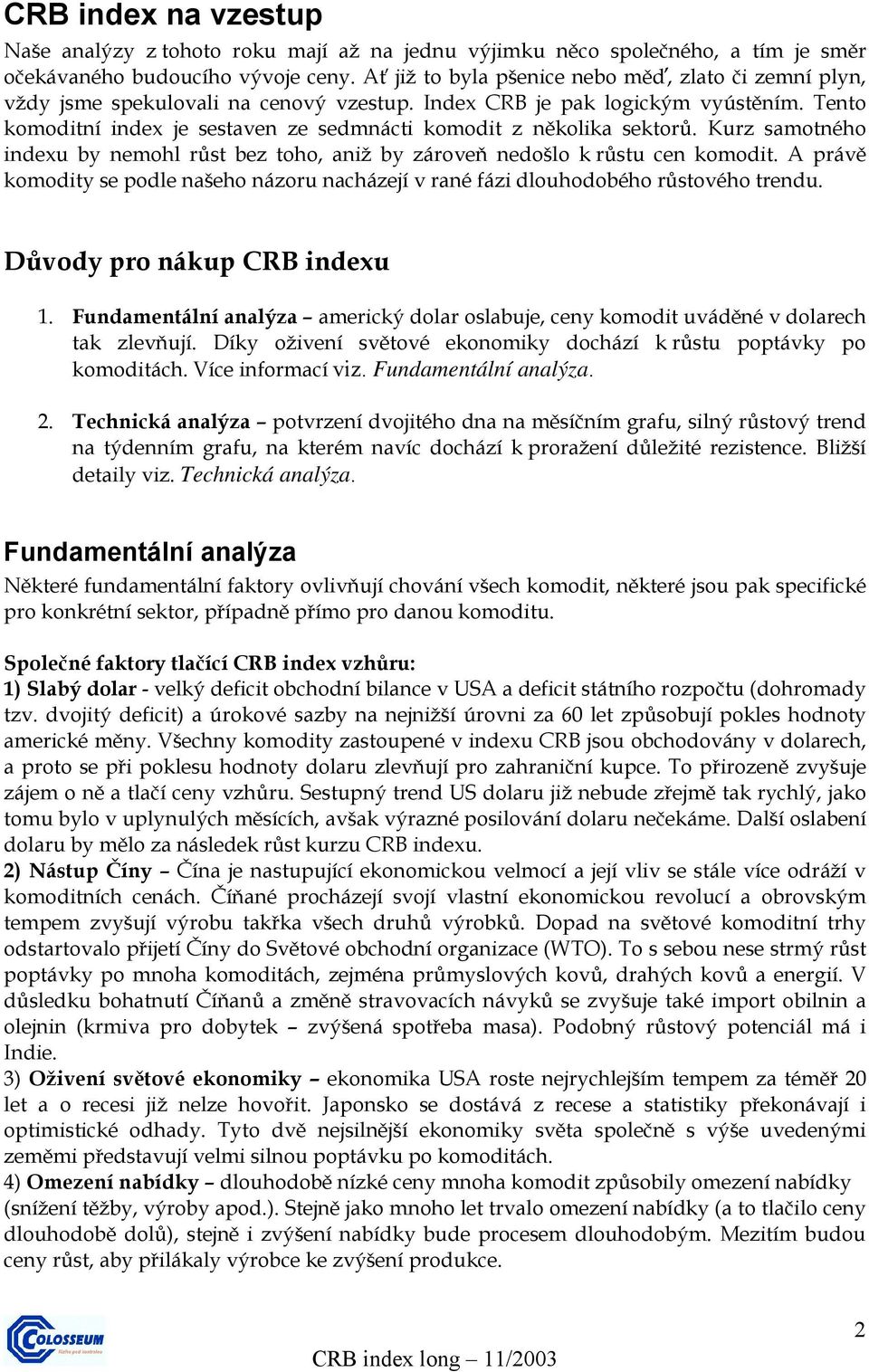 Tento komoditní index je sestaven ze sedmnácti komodit z několika sektorů. Kurz samotného indexu by nemohl růst bez toho, aniž by zároveň nedošlo k růstu cen komodit.