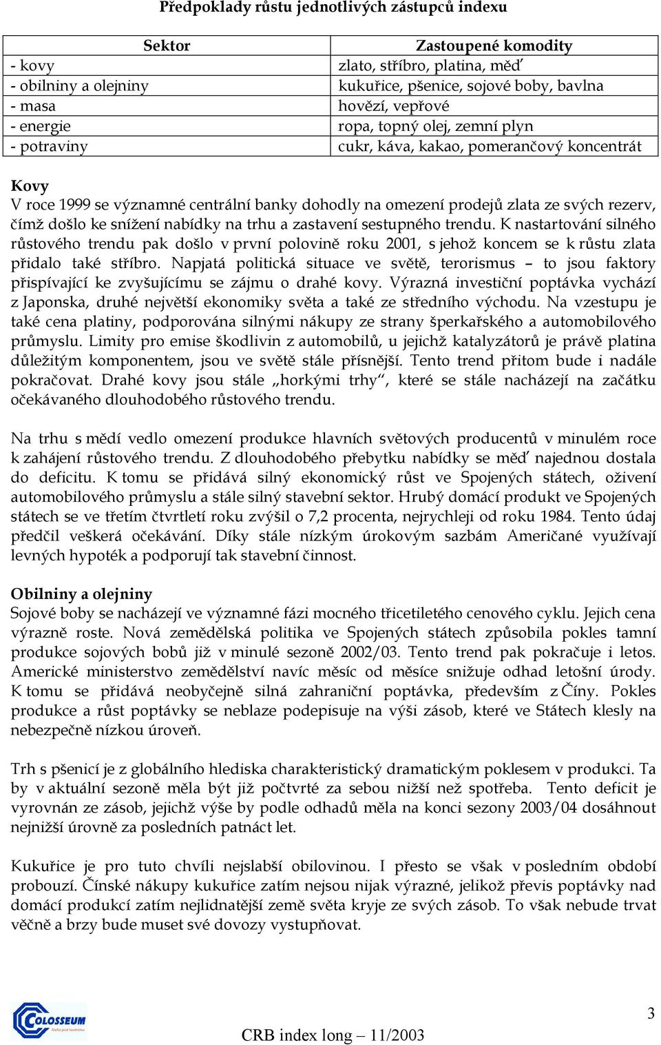 snížení nabídky na trhu a zastavení sestupného trendu. K nastartování silného růstového trendu pak došlo v první polovině roku 2001, s jehož koncem se k růstu zlata přidalo také stříbro.